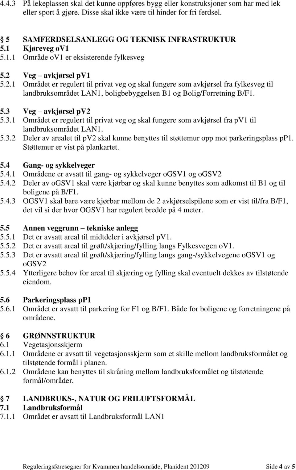 Veg avkjørsel pv1 5.2.1 Området er regulert til privat veg og skal fungere som avkjørsel fra fylkesveg til landbruksområdet LAN1, boligbebyggelsen B1 og Bolig/Forretning B/F1. 5.3 Veg avkjørsel pv2 5.