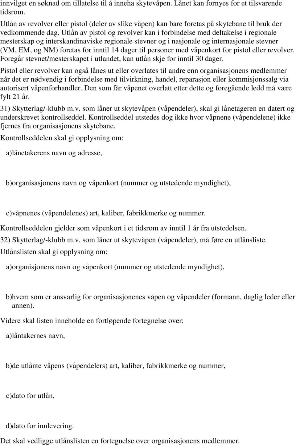 Utlån av pistol og revolver kan i forbindelse med deltakelse i regionale mesterskap og interskandinaviske regionale stevner og i nasjonale og internasjonale stevner (VM, EM, og NM) foretas for inntil