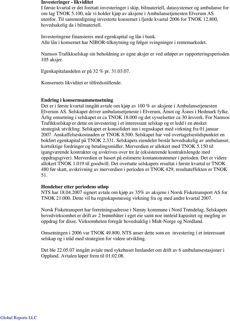 Investeringene finansieres med egenkapital og lån i bank. Alle lån i konsernet har NIBOR-tilknytning og følger svingninger i rentemarkedet.