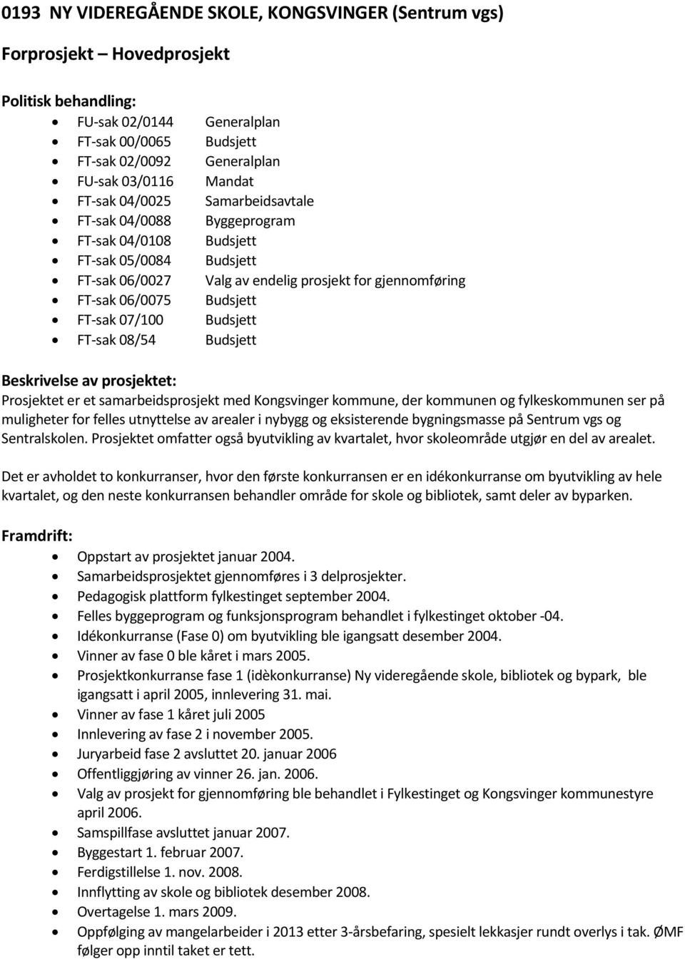 FT-sak 08/54 Budsjett Prosjektet er et samarbeidsprosjekt med Kongsvinger kommune, der kommunen og fylkeskommunen ser på muligheter for felles utnyttelse av arealer i nybygg og eksisterende