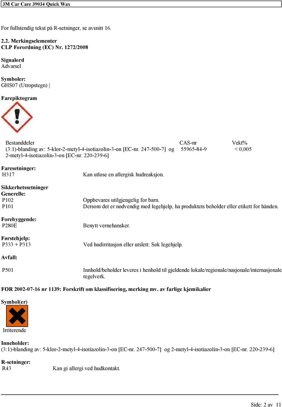 P280E Førstehjelp: P333 + P313 Kan utløse en allergisk hudreaksjon. Oppbevares utilgjengelig for barn. Dersom det er nødvendig med legehjelp, ha produktets beholder eller etikett for hånden.