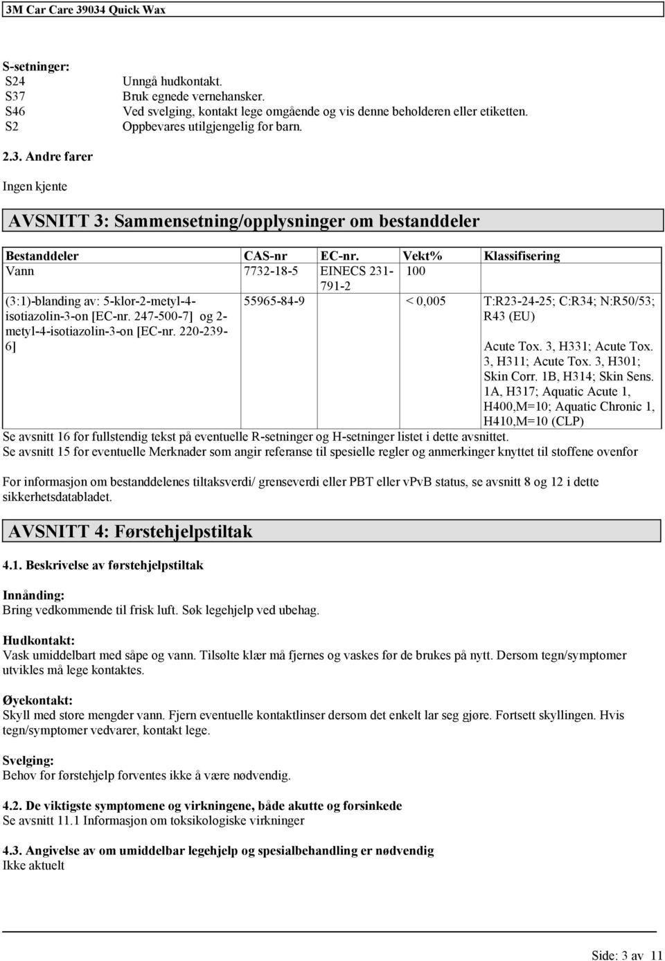 1B, H314; Skin Sens. 1A, H317; Aquatic Acute 1, H400,M=10; Aquatic Chronic 1, H410,M=10 (CLP) Se avsnitt 16 for fullstendig tekst på eventuelle R-setninger og H-setninger listet i dette avsnittet.