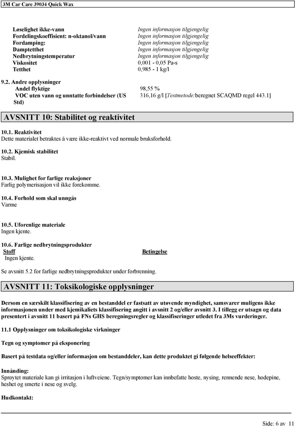 10.2. Kjemisk stabilitet Stabil. 10.3. Mulighet for farlige reaksjoner Farlig polymerisasjon vil ikke forekomme. 10.4. Forhold som skal unngås Varme 10.5. Uforenlige materiale Ingen kjente. 10.6.