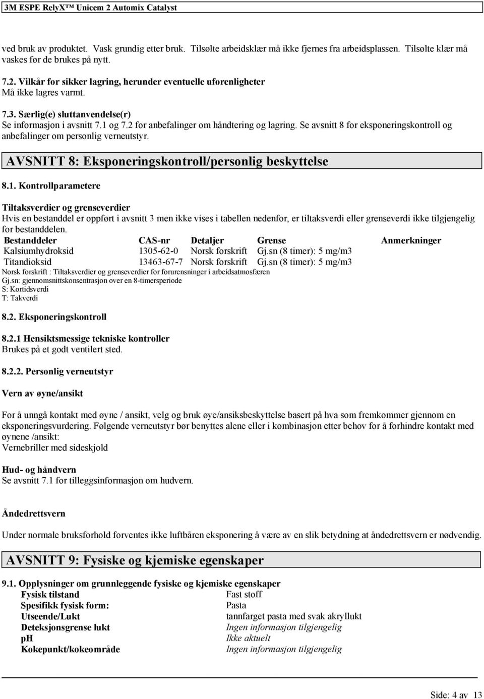 Se avsnitt 8 eksponeringskontroll og anbefalinger om personlig verneutstyr. AVSNITT 8: Eksponeringskontroll/personlig beskyttelse 8.1.