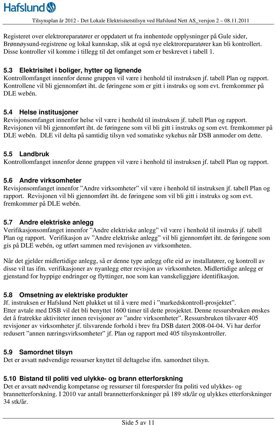 3 Elektrisitet i boliger, hytter og lignende Kontrollomfanget innenfor denne gruppen vil være i henhold til instruksen jf. tabell Plan og rapport. Kontrollene vil bli gjennomført iht.