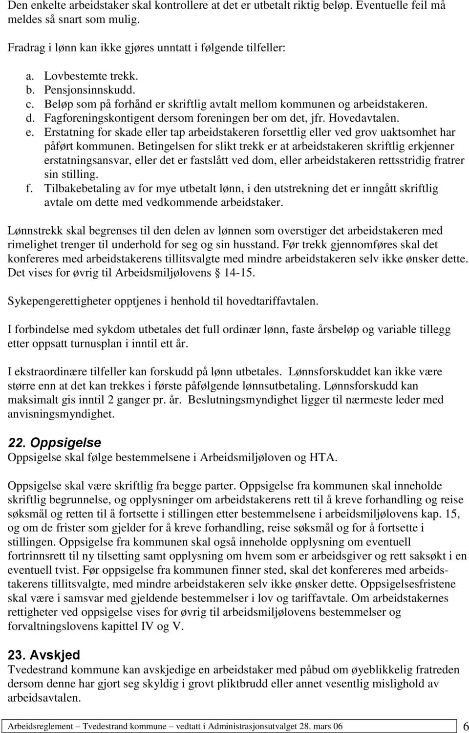 Betingelsen for slikt trekk er at arbeidstakeren skriftlig erkjenner erstatningsansvar, eller det er fastslått ved dom, eller arbeidstakeren rettsstridig fratrer sin stilling. f. Tilbakebetaling av for mye utbetalt lønn, i den utstrekning det er inngått skriftlig avtale om dette med vedkommende arbeidstaker.