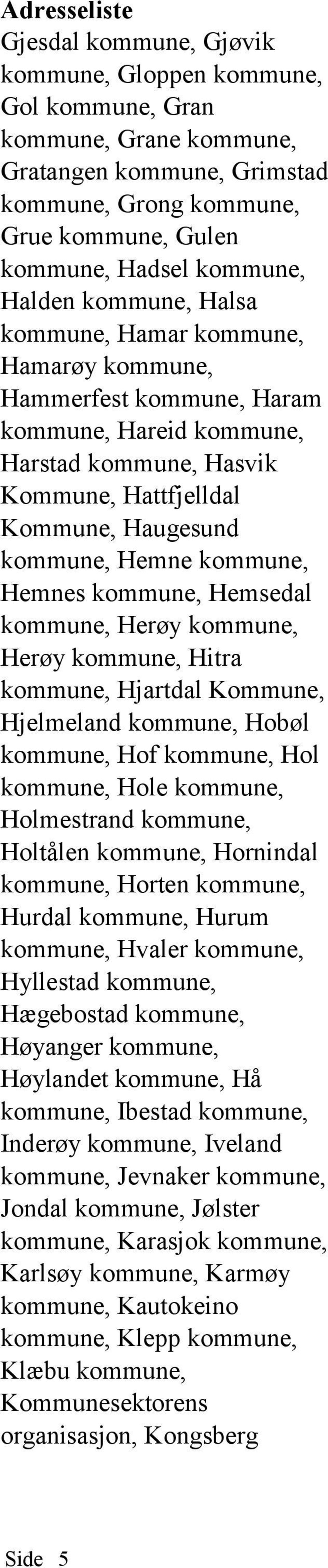 Hemnes kommune, Hemsedal kommune, Herøy kommune, Herøy kommune, Hitra kommune, Hjartdal Kommune, Hjelmeland kommune, Hobøl kommune, Hof kommune, Hol kommune, Hole kommune, Holmestrand kommune,