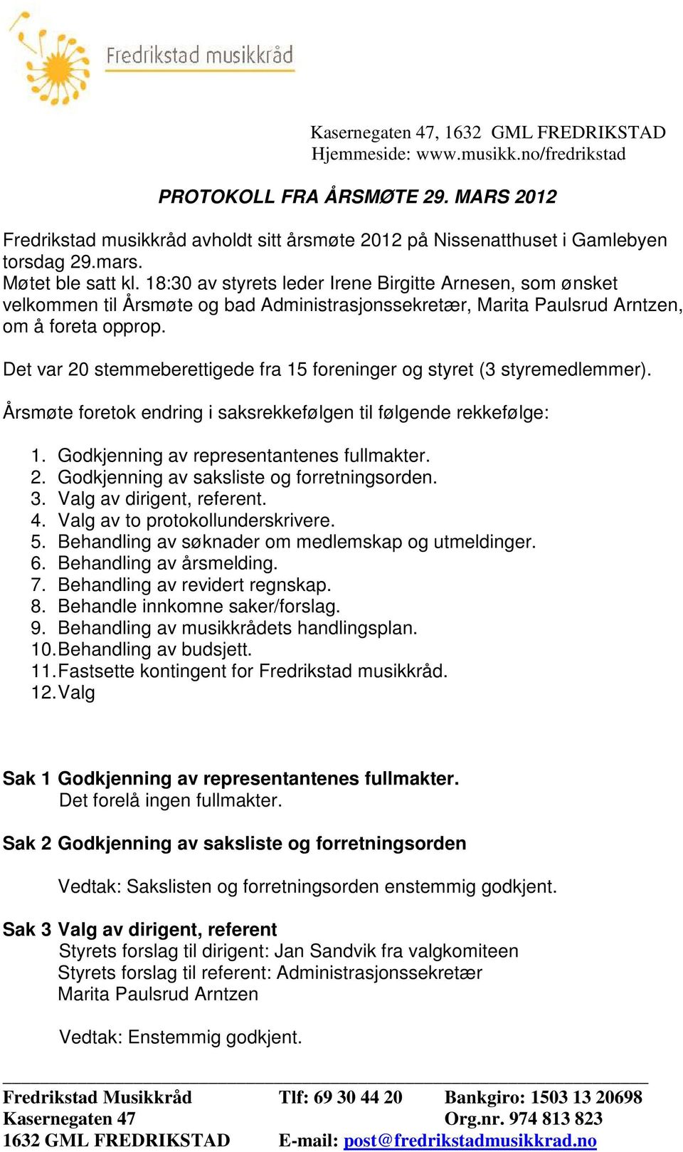 Det var 20 stemmeberettigede fra 15 foreninger og styret (3 styremedlemmer). Årsmøte foretok endring i saksrekkefølgen til følgende rekkefølge: 1. Godkjenning av representantenes fullmakter. 2. Godkjenning av saksliste og forretningsorden.