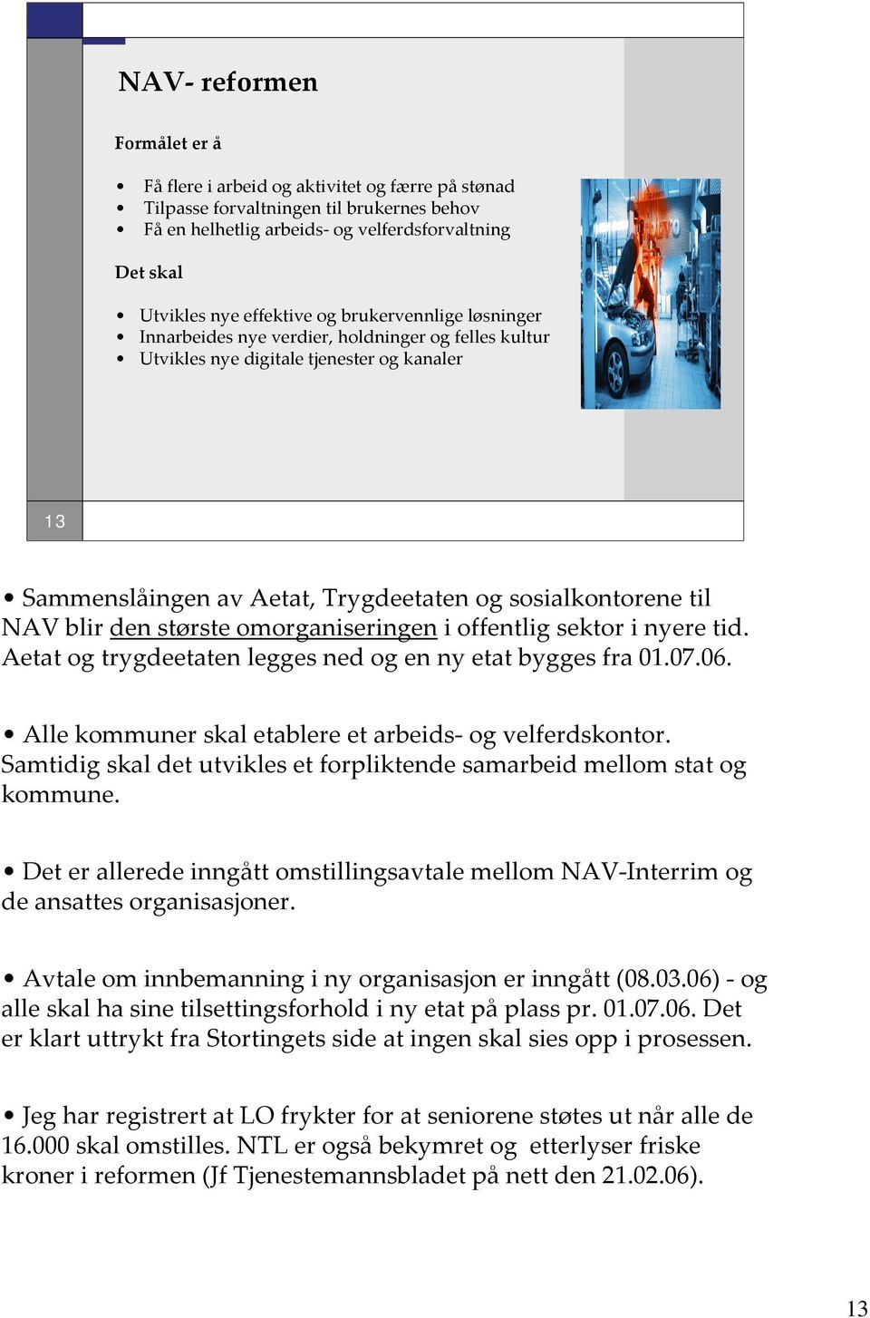 NAV blir den største omorganiseringen i offentlig sektor i nyere tid. Aetat og trygdeetaten legges ned og en ny etat bygges fra 01.07.06. Alle kommuner skal etablere et arbeids- og velferdskontor.