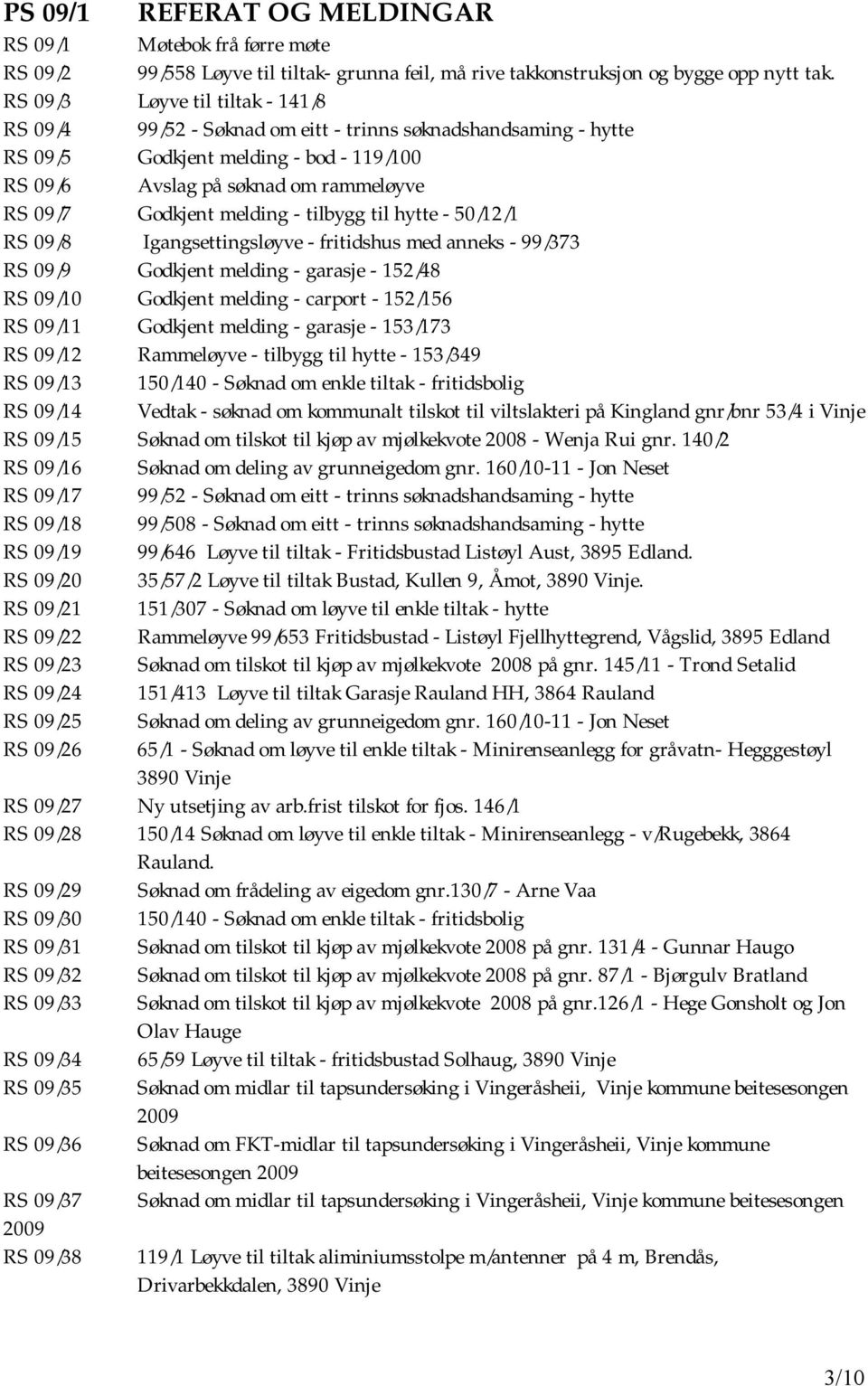 melding - tilbygg til hytte - 50/12/1 RS 09/8 Igangsettingsløyve - fritidshus med anneks - 99/373 RS 09/9 Godkjent melding - garasje - 152/48 RS 09/10 Godkjent melding - carport - 152/156 RS 09/11