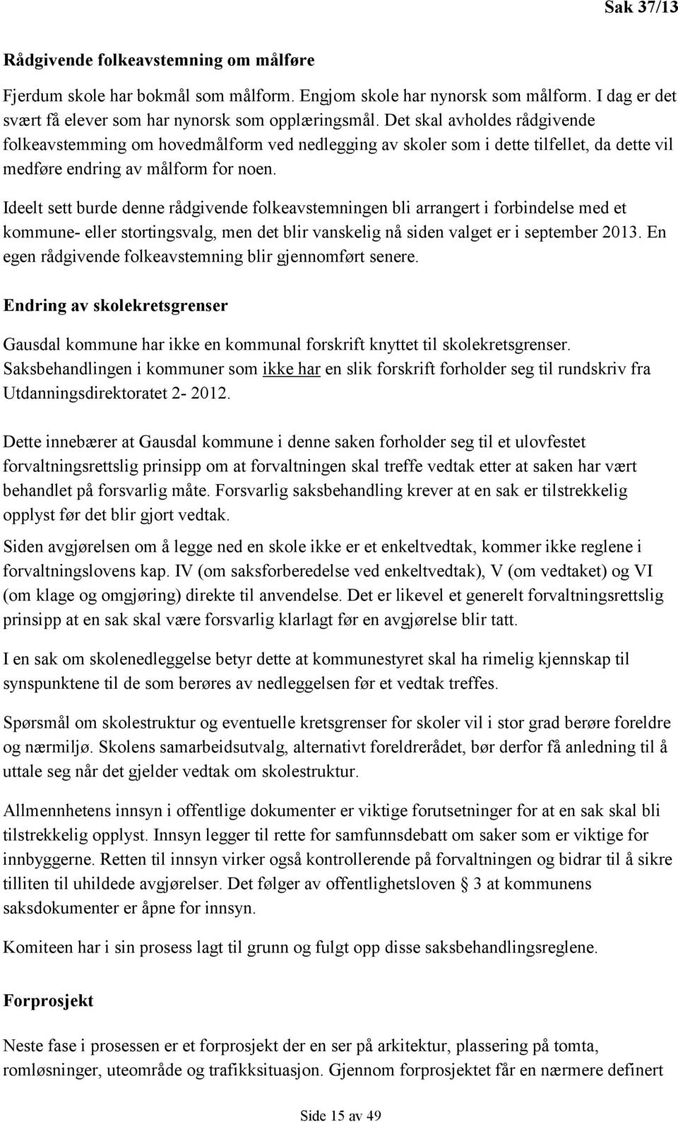 Ideelt sett burde denne rådgivende folkeavstemningen bli arrangert i forbindelse med et kommune- eller stortingsvalg, men det blir vanskelig nå siden valget er i september 2013.