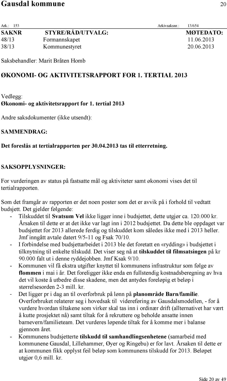 SAKSOPPLYSNINGER: For vurderingen av status på fastsatte mål og aktiviteter samt økonomi vises det til tertialrapporten.