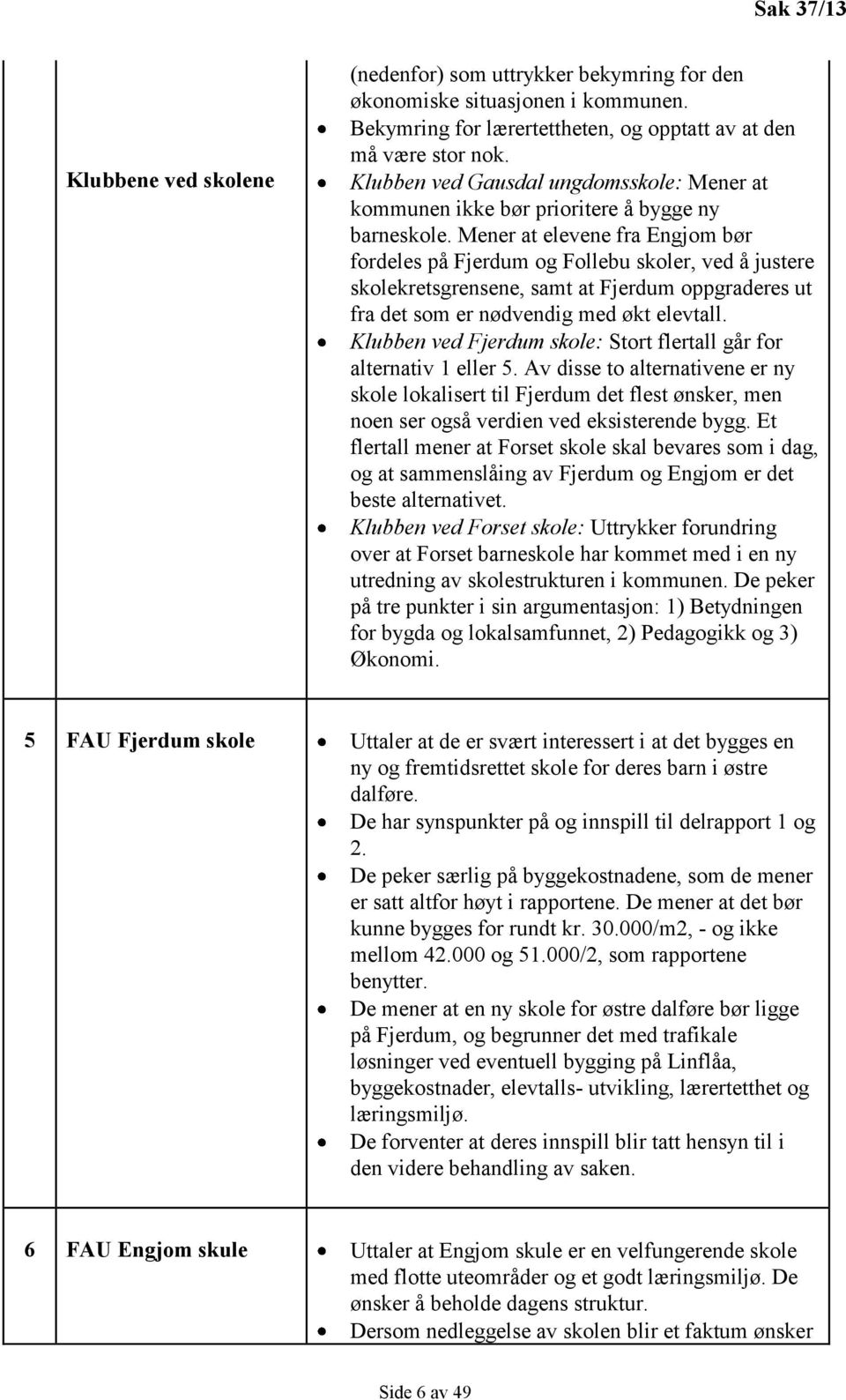 Mener at elevene fra Engjom bør fordeles på Fjerdum og Follebu skoler, ved å justere skolekretsgrensene, samt at Fjerdum oppgraderes ut fra det som er nødvendig med økt elevtall.