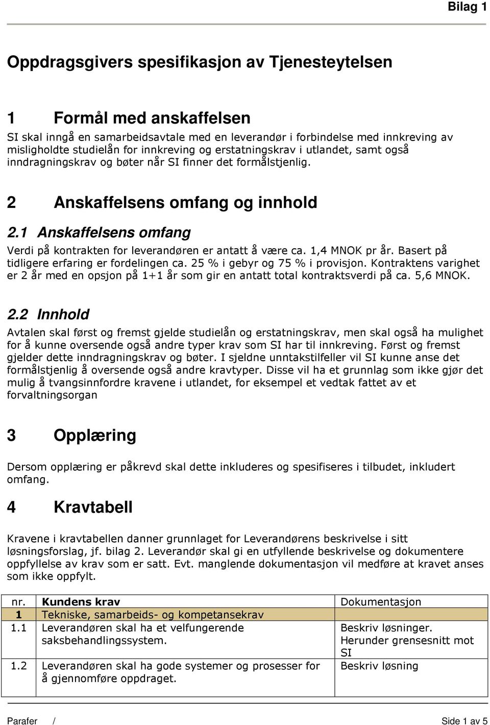 1 Anskaffelsens omfang Verdi på kontrakten for leverandøren er antatt å være ca. 1,4 MNOK pr år. Basert på tidligere erfaring er fordelingen ca. 25 % i gebyr og 75 % i provisjon.