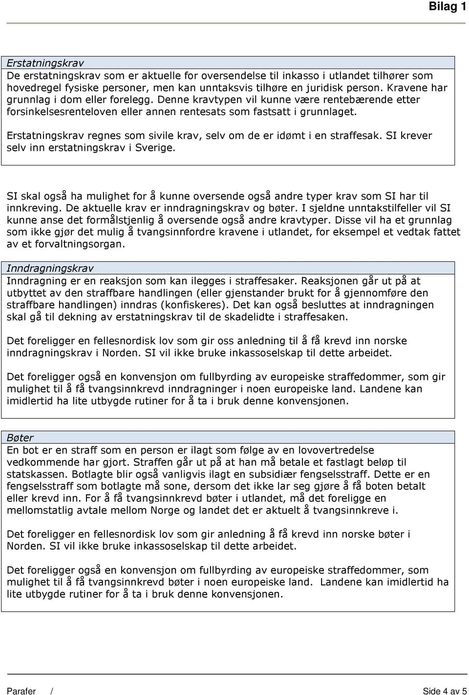 Erstatningskrav regnes som sivile krav, selv om de er idømt i en straffesak. SI krever selv inn erstatningskrav i Sverige.