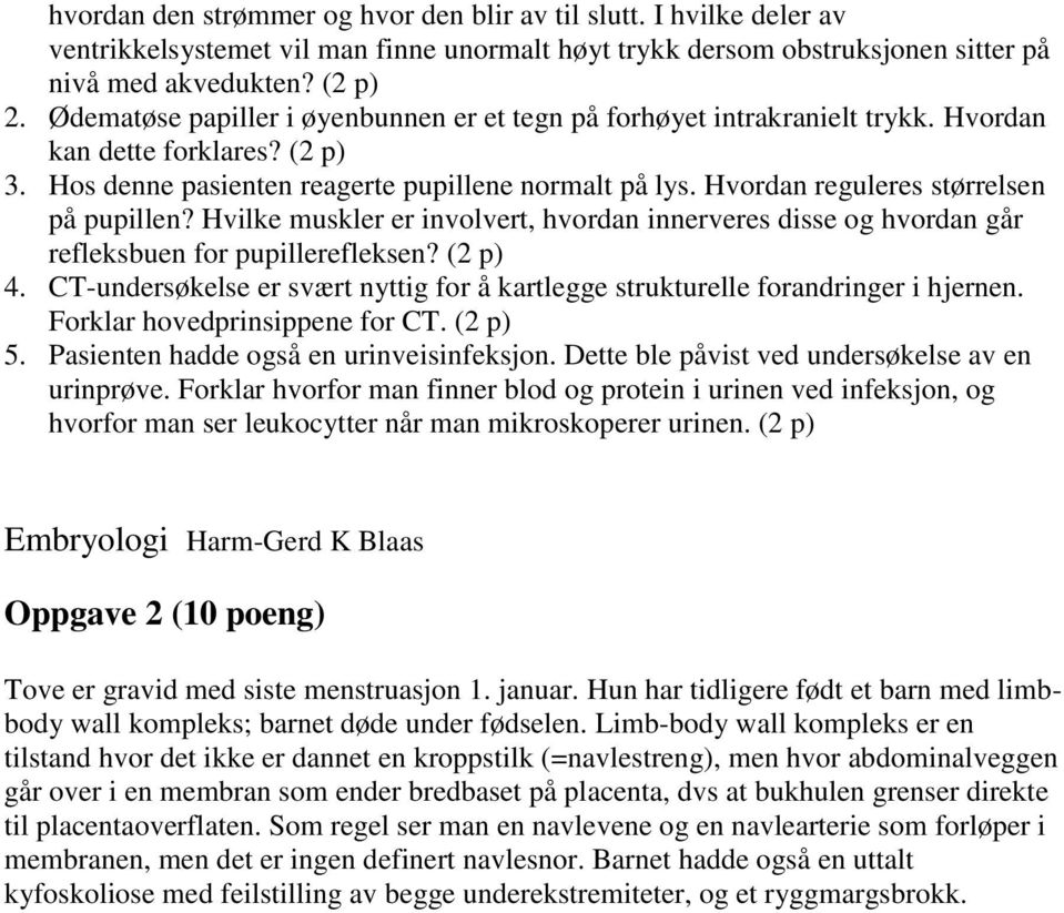 Hvordan reguleres størrelsen på pupillen? Hvilke muskler er involvert, hvordan innerveres disse og hvordan går refleksbuen for pupillerefleksen? (2 p) 4.