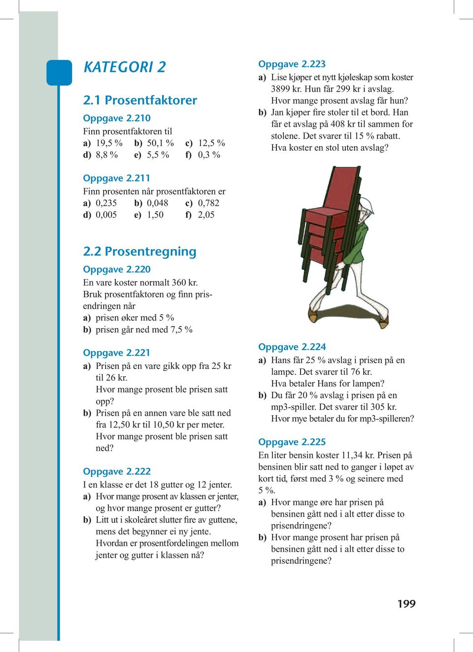 Hva koster en stol uten avslag? Oppgave 2.211 Finn prosenten når prosentfaktoren er a) 0,235 b) 0,048 c) 0,782 d) 0,005 e) 1,50 f) 2,05 2.2 Prosentregning Oppgave 2.220 En vare koster normalt 360 kr.