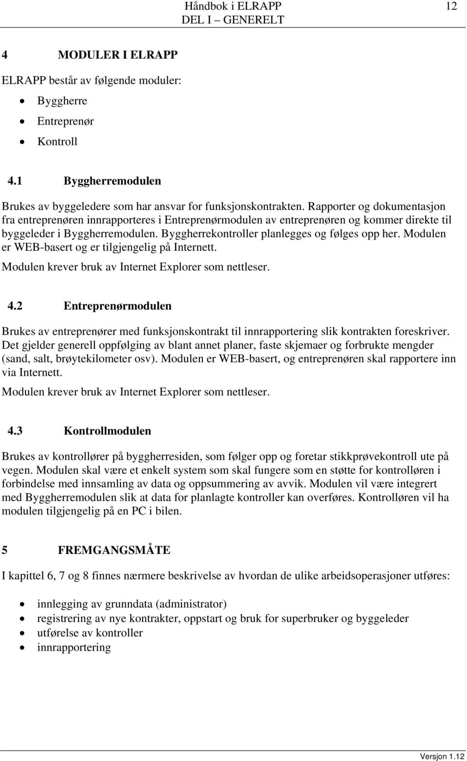 Rapporter og dokumentasjon fra entreprenøren innrapporteres i Entreprenørmodulen av entreprenøren og kommer direkte til byggeleder i Byggherremodulen. Byggherrekontroller planlegges og følges opp her.