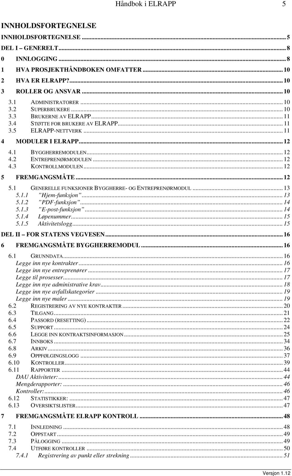 .. 12 4.3 KONTROLLMODULEN...12 5 FREMGANGSMÅTE... 12 5.1 GENERELLE FUNKSJONER BYGGHERRE- OG ENTREPRENØRMODUL... 13 5.1.1 Hjem-funksjon... 13 5.1.2 PDF-funksjon... 14 5.1.3 E-post-funksjon... 14 5.1.4 Løpenummer.