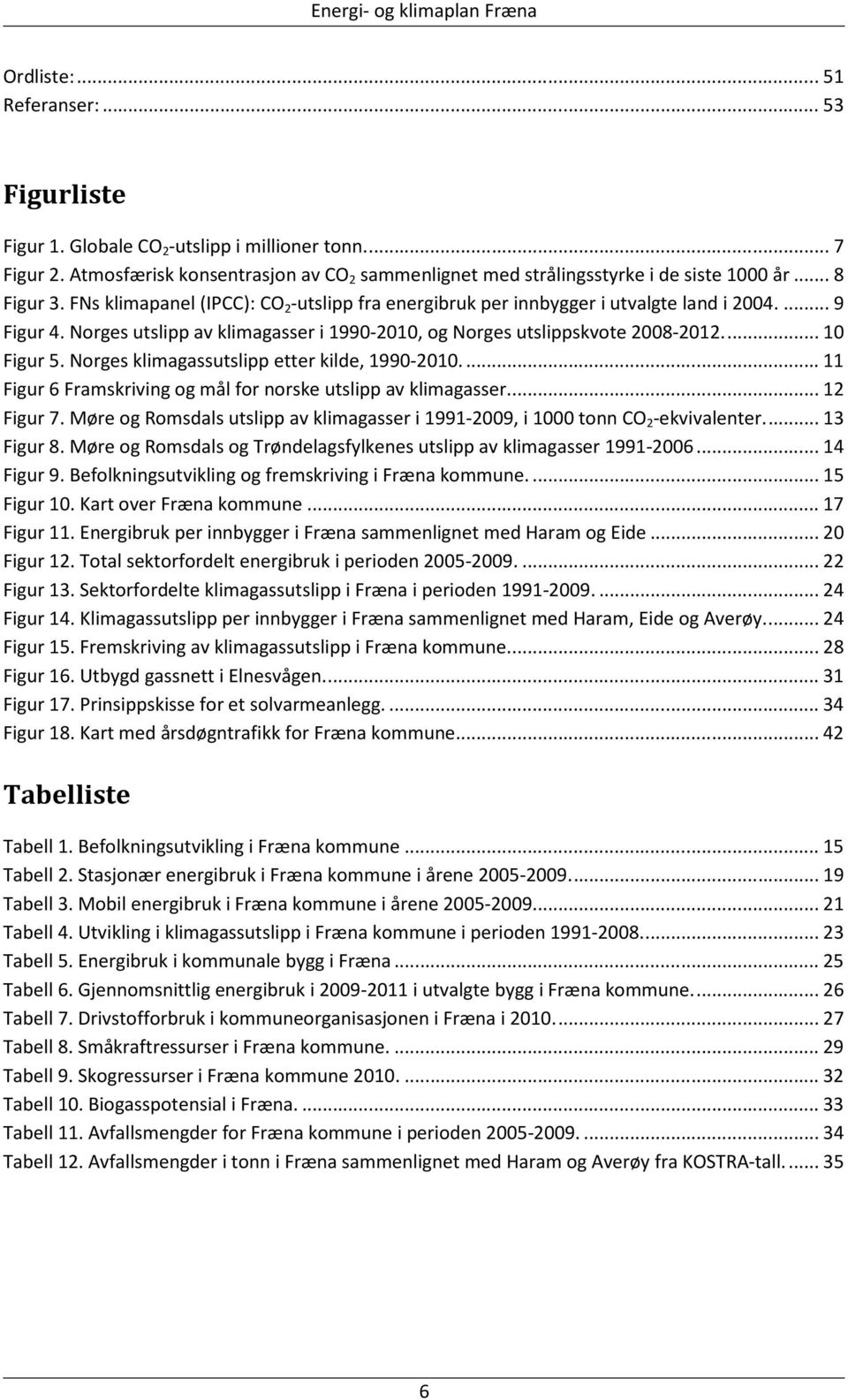 ... 10 Figur 5. Norges klimagassutslipp etter kilde, 1990-2010.... 11 Figur 6 Framskriving og mål for norske utslipp av klimagasser.... 12 Figur 7.