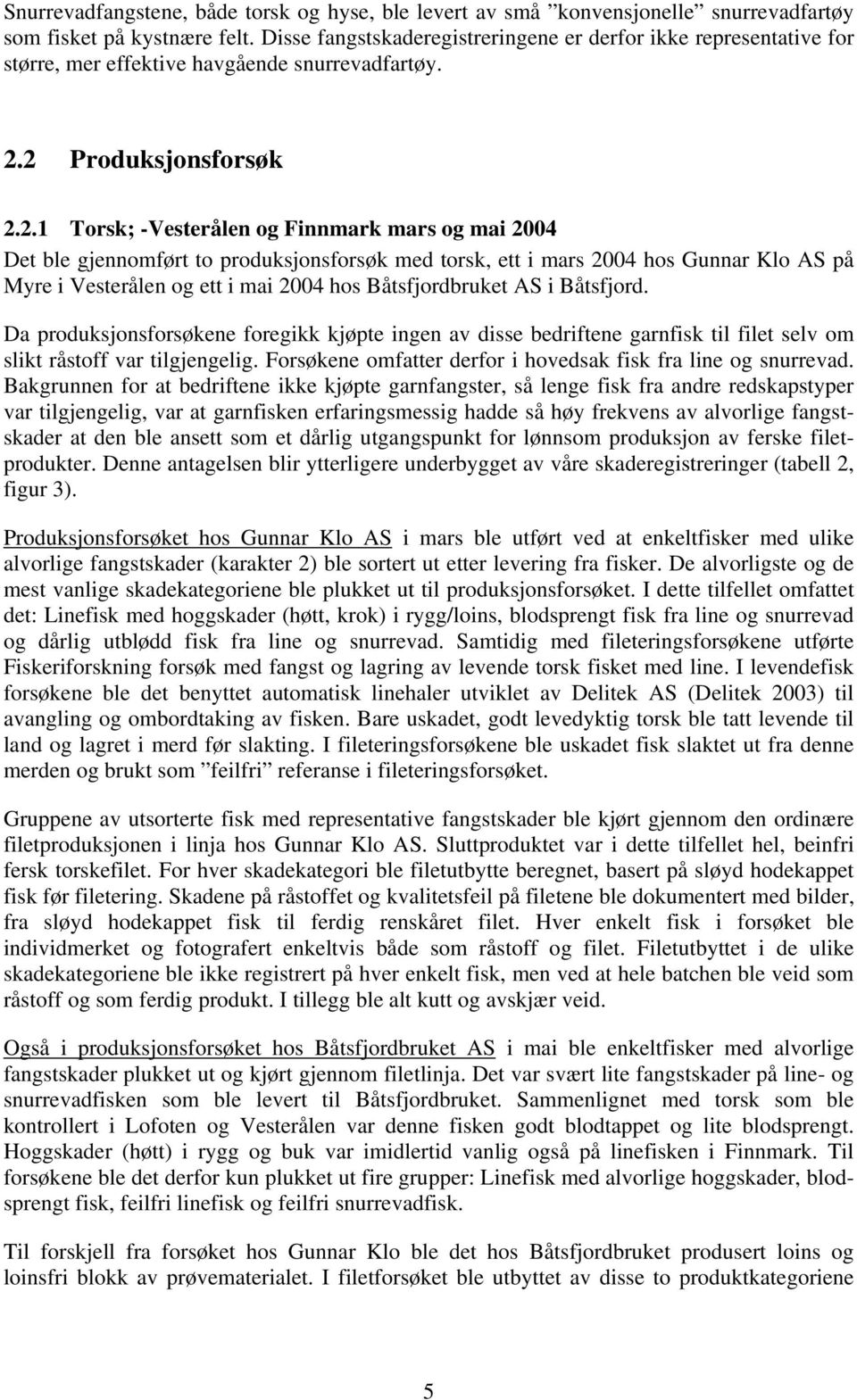 2 Produksjonsforsøk 2.2.1 Torsk; -Vesterålen og Finnmark mars og mai 2004 Det ble gjennomført to produksjonsforsøk med torsk, ett i mars 2004 hos Gunnar Klo AS på Myre i Vesterålen og ett i mai 2004