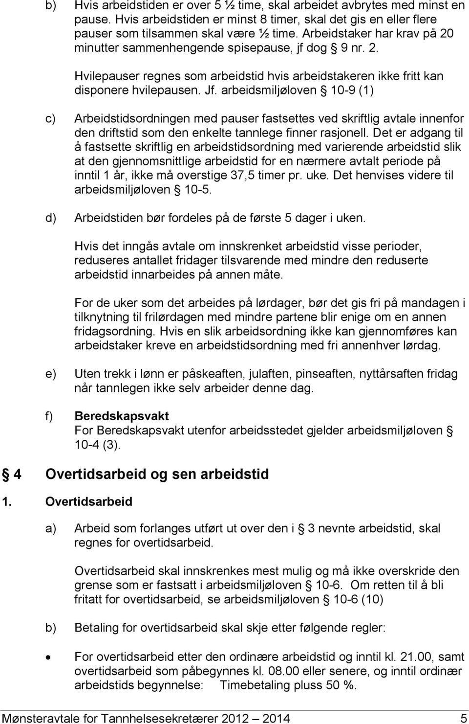 arbeidsmiljøloven 10-9 (1) c) Arbeidstidsordningen med pauser fastsettes ved skriftlig avtale innenfor den driftstid som den enkelte tannlege finner rasjonell.