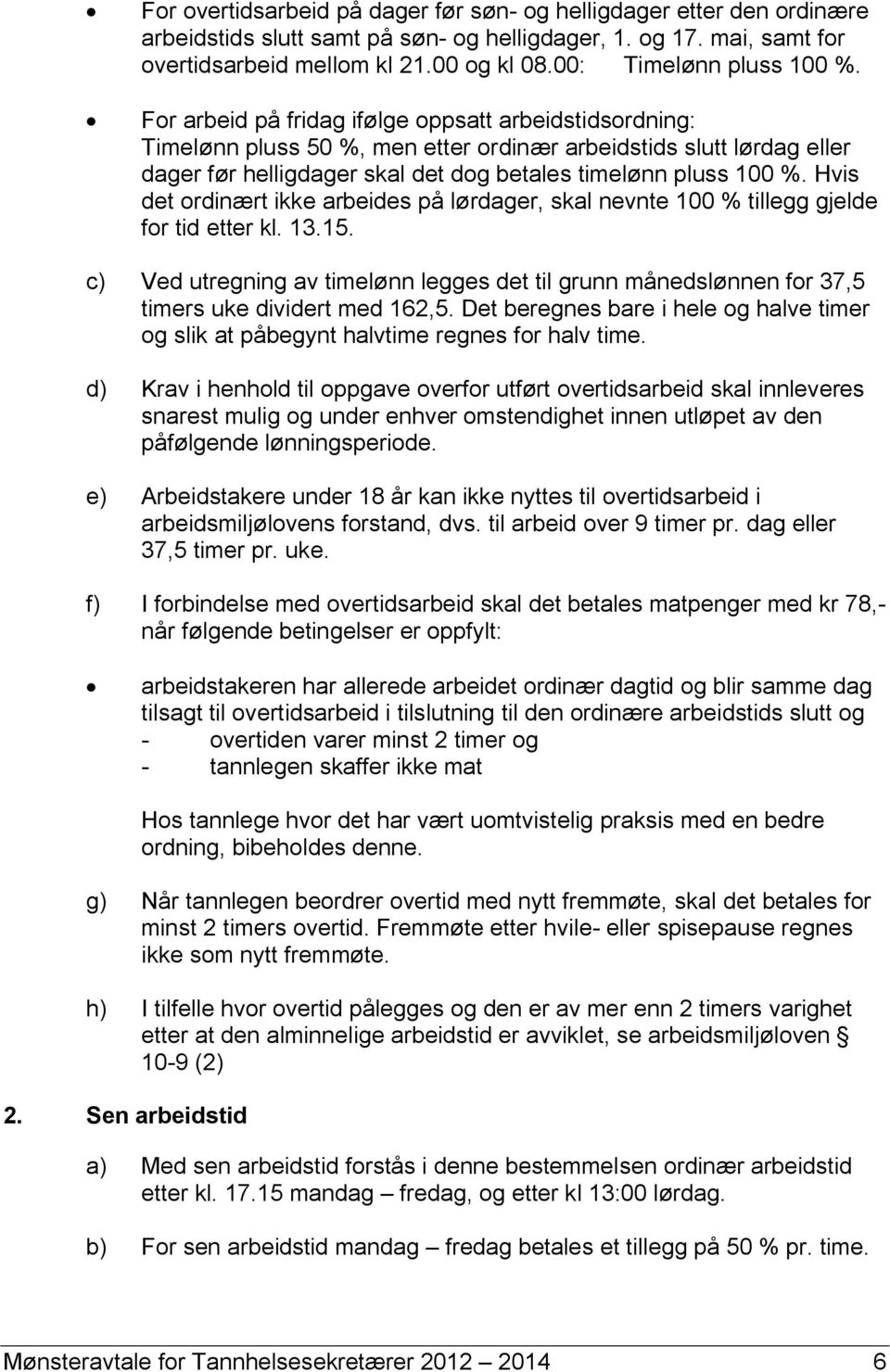 For arbeid på fridag ifølge oppsatt arbeidstidsordning: Timelønn pluss 50 %, men etter ordinær arbeidstids slutt lørdag eller dager før helligdager skal det dog betales timelønn pluss 100 %.