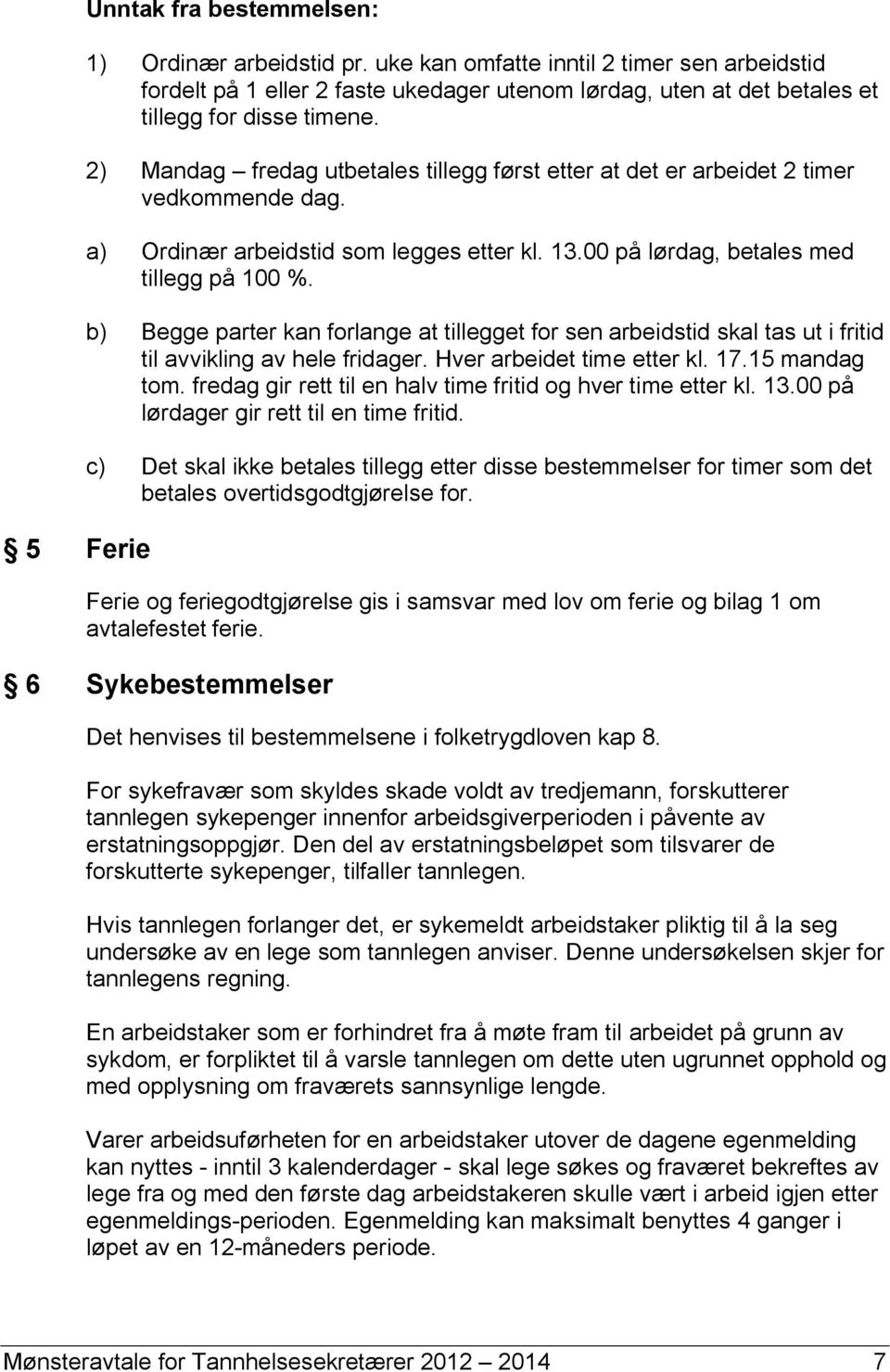 2) Mandag fredag utbetales tillegg først etter at det er arbeidet 2 timer vedkommende dag. a) Ordinær arbeidstid som legges etter kl. 13.00 på lørdag, betales med tillegg på 100 %.