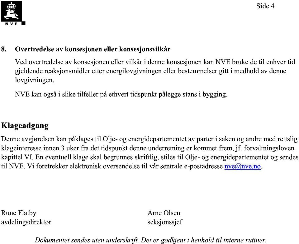 eller bestemmelser gitt i medhold av denne lovgivningen. NVE kan også i slike tilfeller på ethvert tidspunkt pålegge stans i bygging.