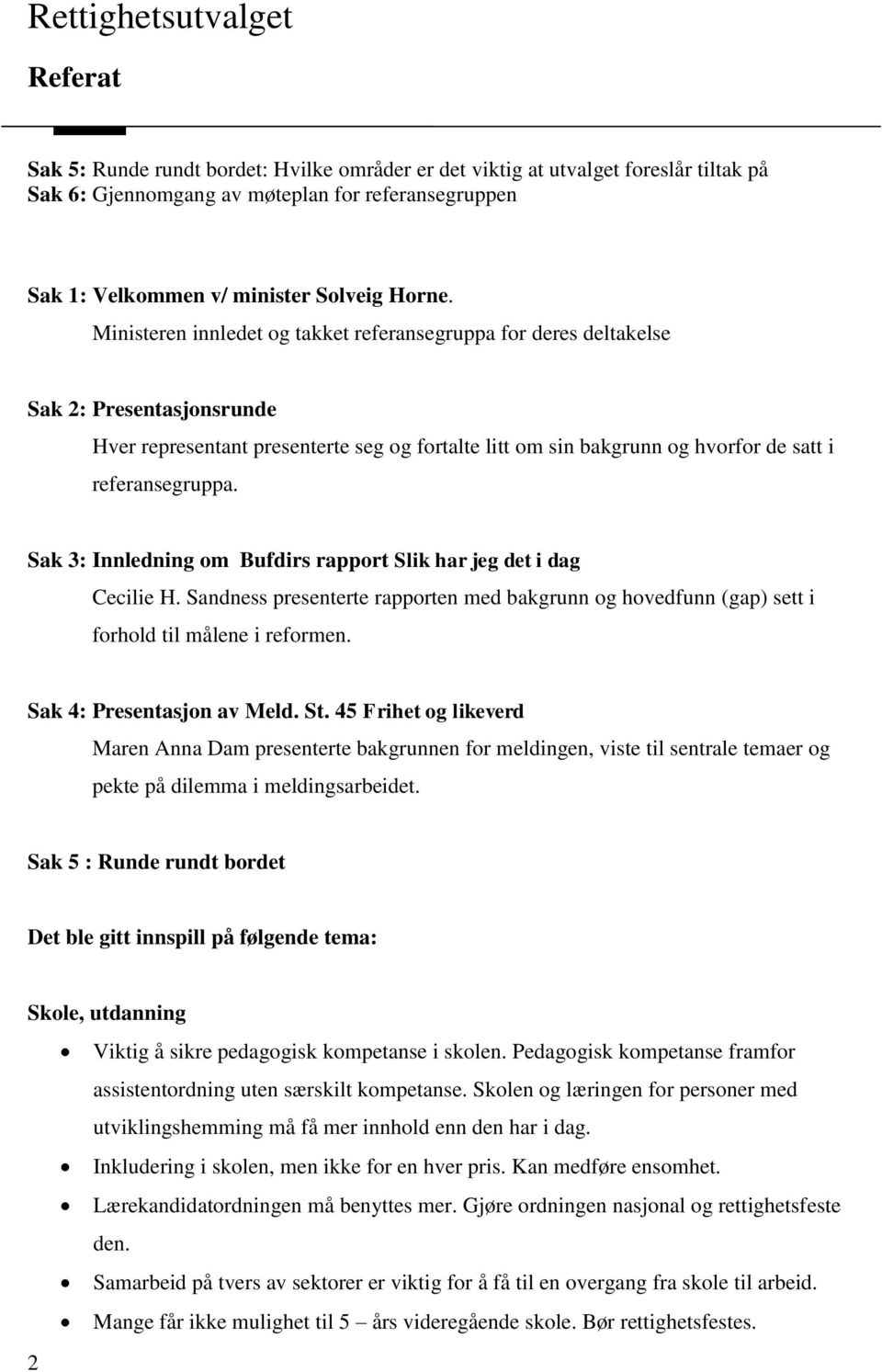 Sak 3: Innledning om Bufdirs rapport Slik har jeg det i dag Cecilie H. Sandness presenterte rapporten med bakgrunn og hovedfunn (gap) sett i forhold til målene i reformen. Sak 4: Presentasjon av Meld.