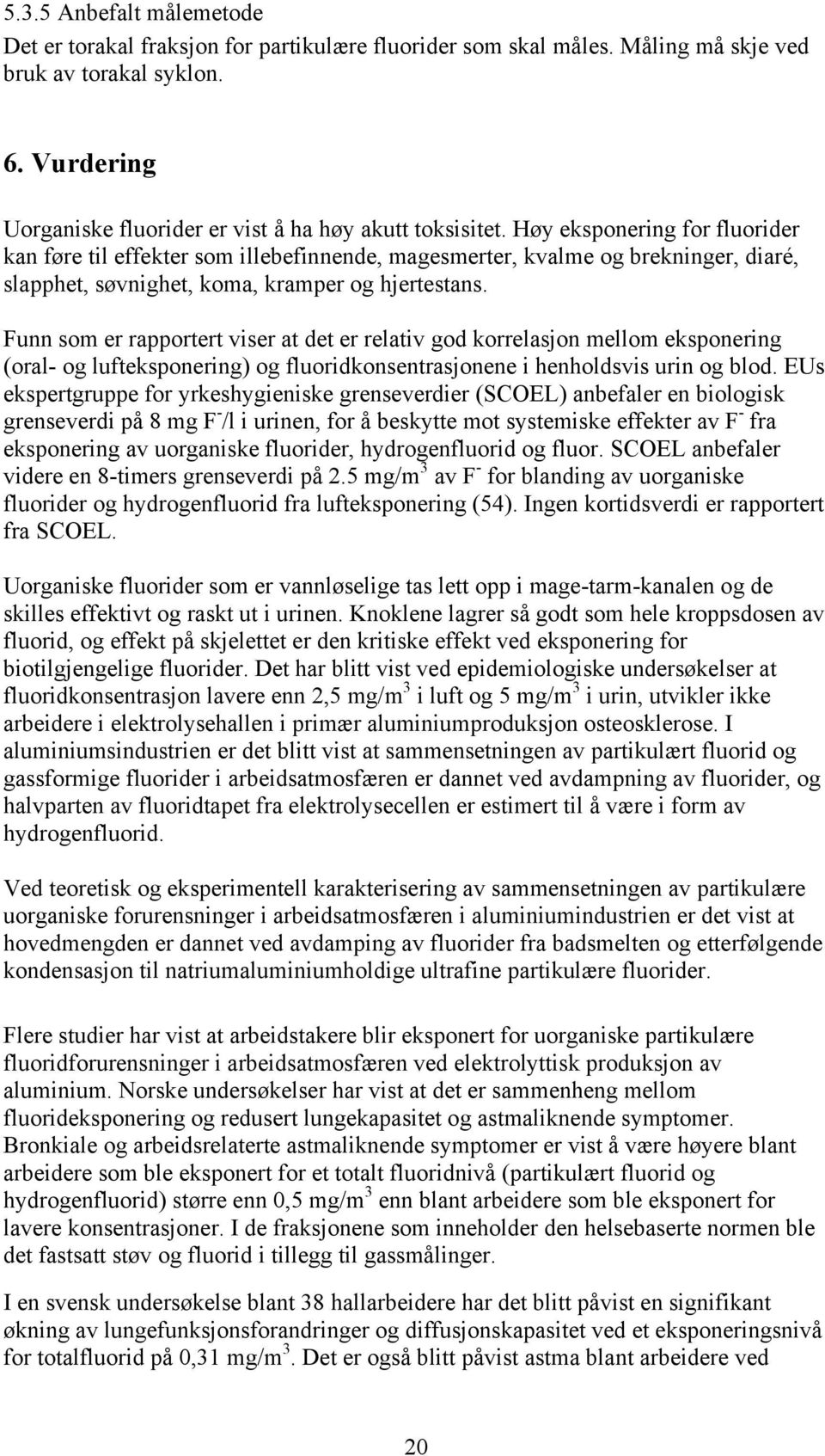 Høy eksponering for fluorider kan føre til effekter som illebefinnende, magesmerter, kvalme og brekninger, diaré, slapphet, søvnighet, koma, kramper og hjertestans.