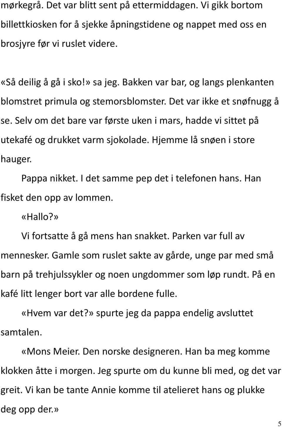 Hjemme lå snøen i store hauger. Pappa nikket. I det samme pep det i telefonen hans. Han fisket den opp av lommen. «Hallo?» Vi fortsatte å gå mens han snakket. Parken var full av mennesker.