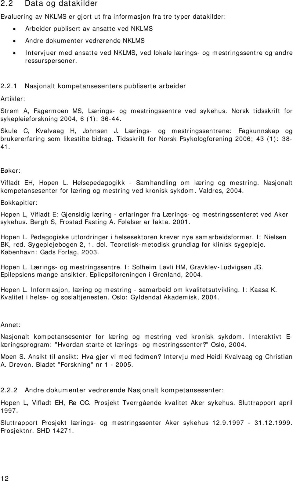 Norsk tidsskrift for sykepleieforskning 2004, 6 (1): 36-44. Skule C, Kvalvaag H, Johnsen J. Lærings- og mestringssentrene: Fagkunnskap og brukererfaring som likestilte bidrag.