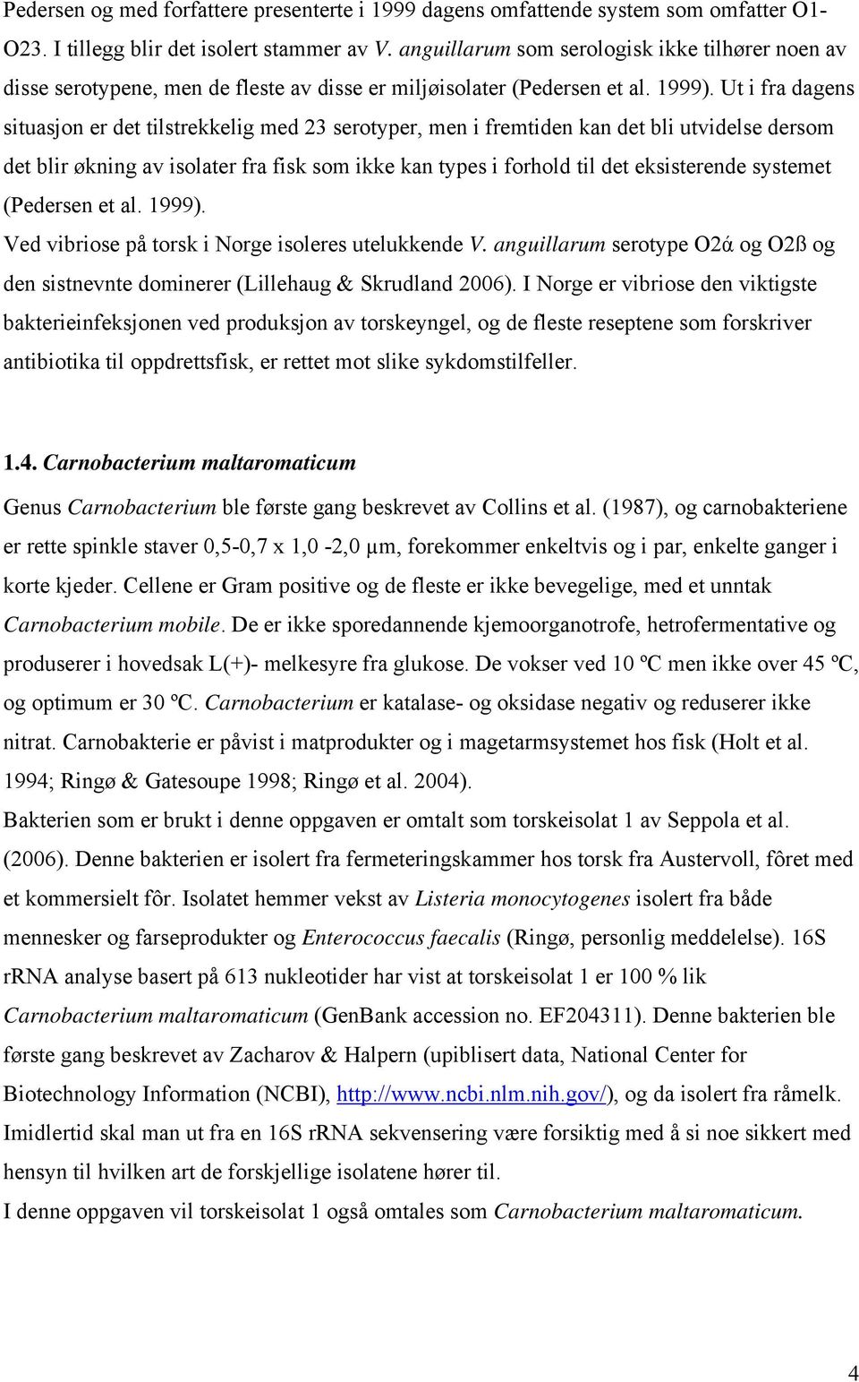 Ut i fra dagens situasjon er det tilstrekkelig med 23 serotyper, men i fremtiden kan det bli utvidelse dersom det blir økning av isolater fra fisk som ikke kan types i forhold til det eksisterende