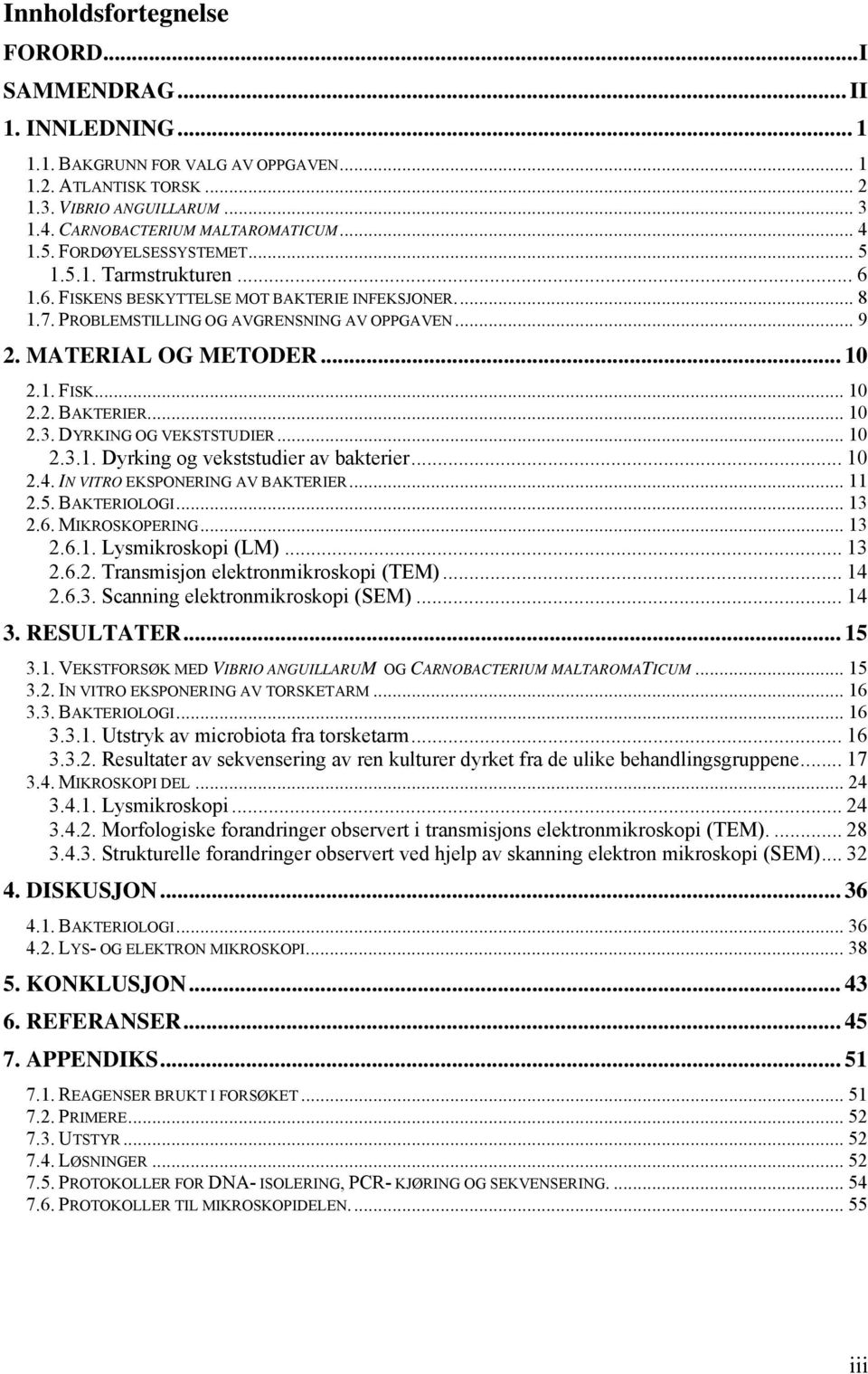 1. FISK... 10 2.2. BAKTERIER... 10 2.3. DYRKING OG VEKSTSTUDIER... 10 2.3.1. Dyrking og vekststudier av bakterier... 10 2.4. IN VITRO EKSPONERING AV BAKTERIER... 11 2.5. BAKTERIOLOGI... 13 2.6.