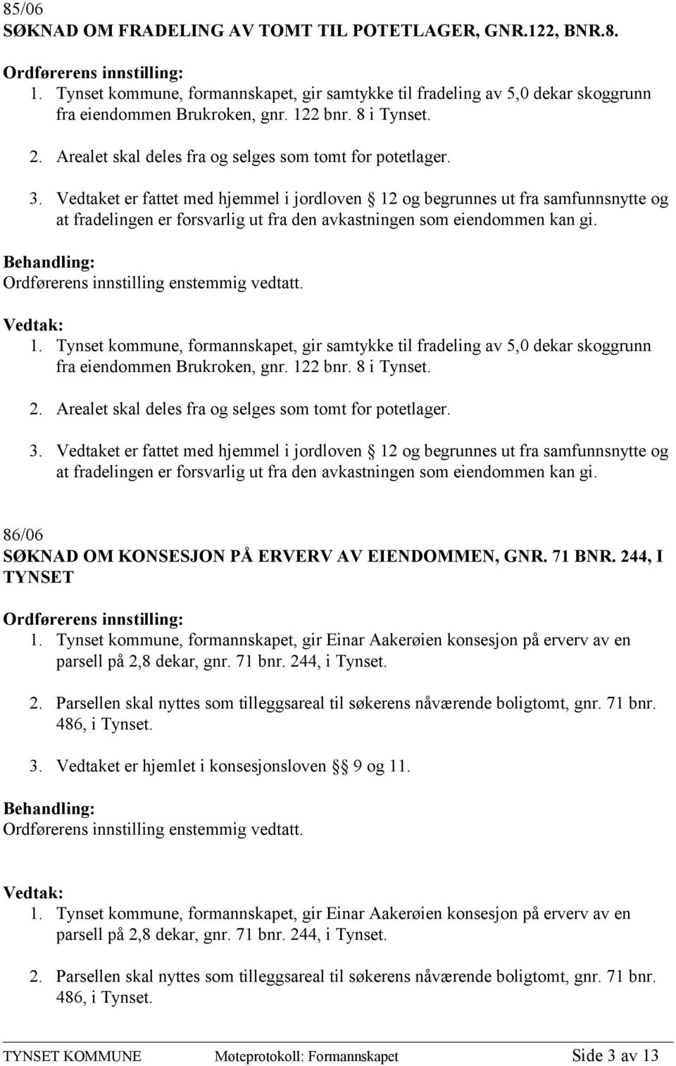 Vedtaket er fattet med hjemmel i jordloven 12 og begrunnes ut fra samfunnsnytte og at fradelingen er forsvarlig ut fra den avkastningen som eiendommen kan gi. 1. Tynset kommune, formannskapet, gir samtykke til fradeling av 5,0 dekar skoggrunn fra eiendommen Brukroken, gnr.