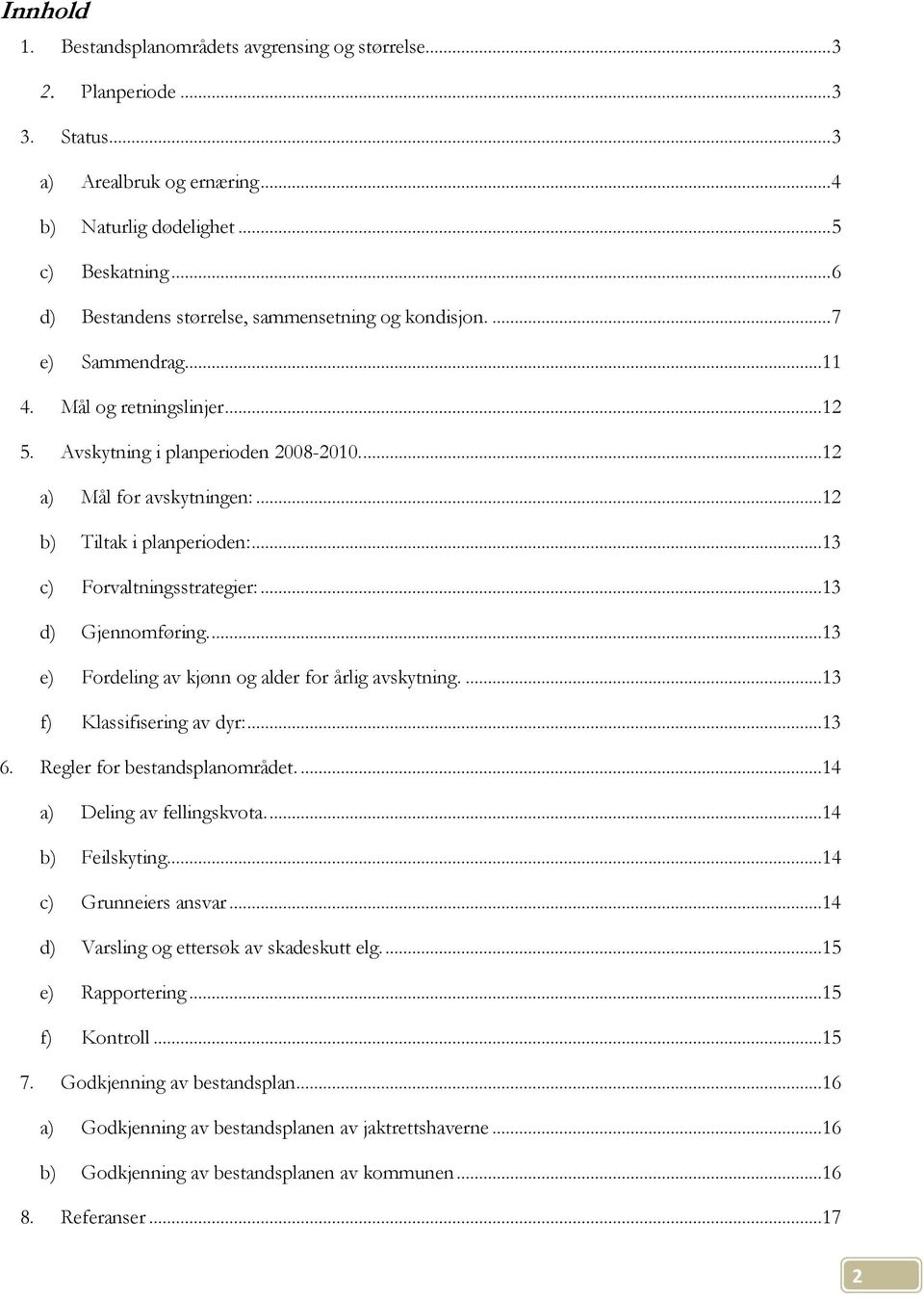 ..12 b) Tiltak i planperioden:...13 c) Forvaltningsstrategier:...13 d) Gjennomføring....13 e) Fordeling av kjønn og alder for årlig avskytning....13 f) Klassifisering av dyr:...13 6.