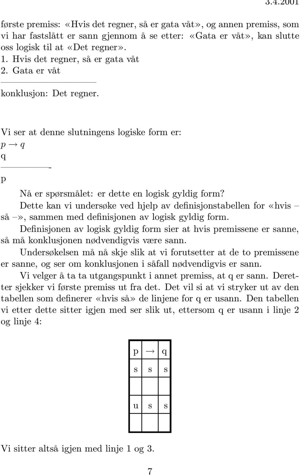 Dette kan vi nderøke ved hjelp av definijontabellen for «hvi å», ammen med definijonen av logik gyldig form.