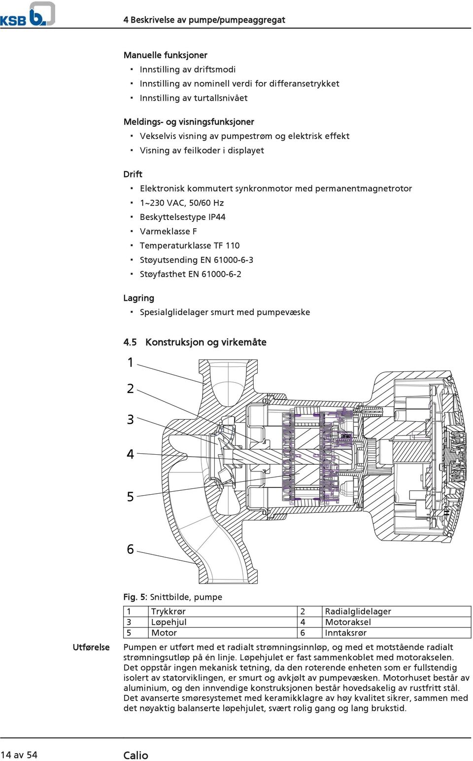 Varmeklasse F Temperaturklasse TF 110 Støyutsending EN 61000-6-3 Støyfasthet EN 61000-6-2 Lagring Spesialglidelager smurt med pumpevæske 4.5 Konstruksjon og virkemåte 1 2 3 4 5 6 Utførelse Fig.