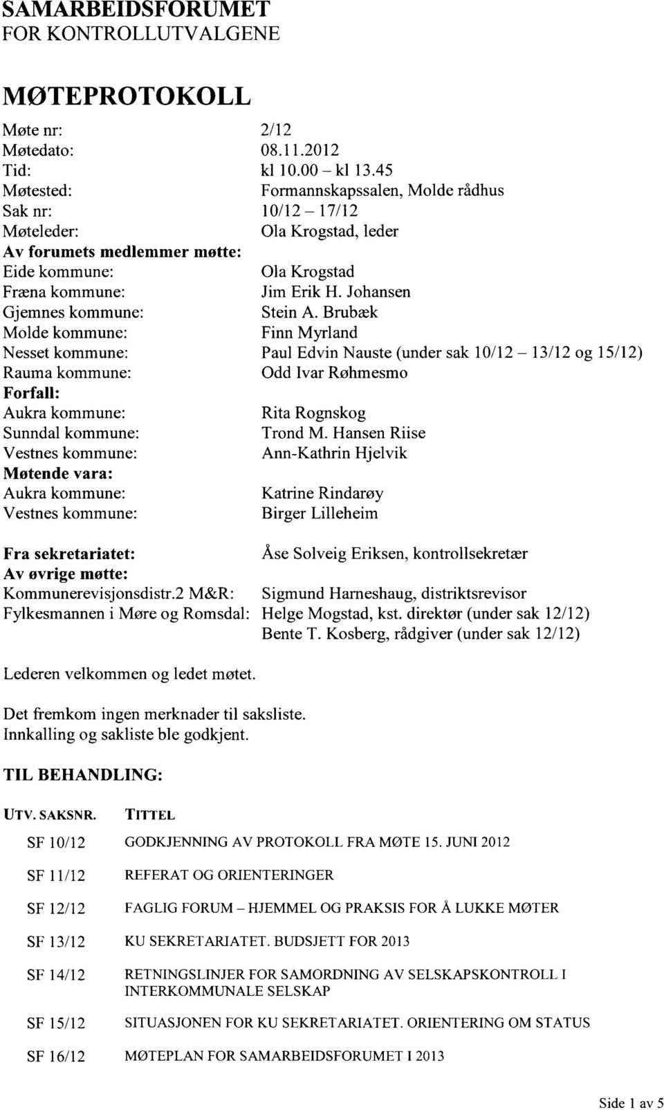 2 M&R: Fylkesmannen i Møre og Romsdal: 2/12 08.11.2012 kl 10.00 kl 13.45 Formannskapssalen, Molde rådhus 10/12 17/12 Ola Krogstad, leder Ola Krogstad Jim Erik H. Johansen Stein A.