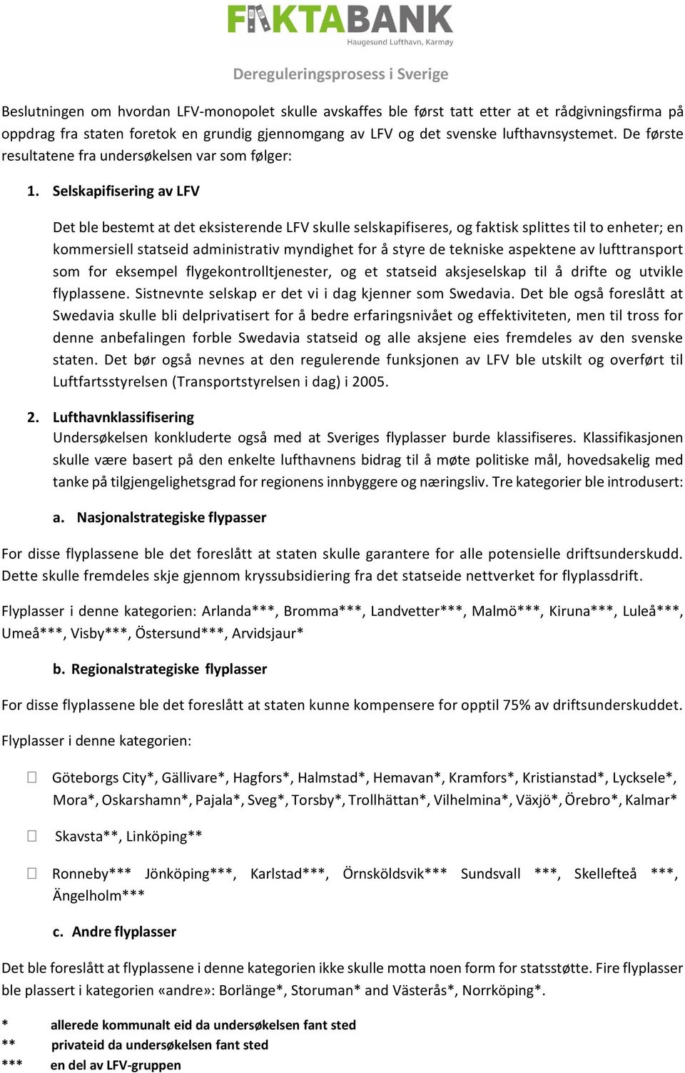 Selskapifisering av LFV Det ble bestemt at det eksisterende LFV skulle selskapifiseres, og faktisk splittes til to enheter; en kommersiell statseid administrativ myndighet for å styre de tekniske