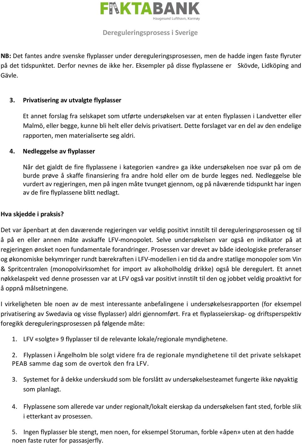 Privatisering av utvalgte flyplasser Et annet forslag fra selskapet som utførte undersøkelsen var at enten flyplassen i Landvetter eller Malmö, eller begge, kunne bli helt eller delvis privatisert.