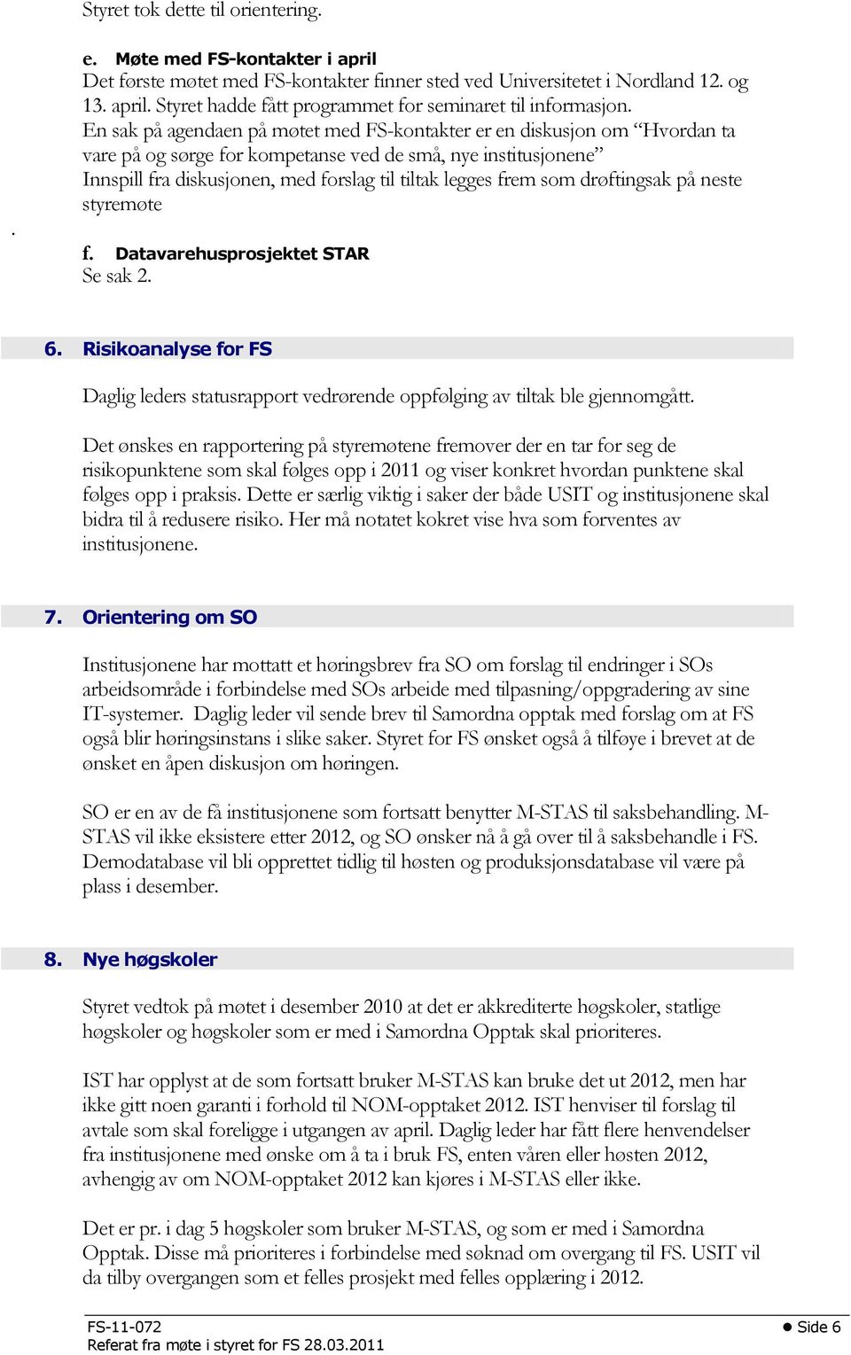 som drøftingsak på neste styremøte f. Datavarehusprosjektet STAR Se sak 2. 6. Risikoanalyse for FS Daglig leders statusrapport vedrørende oppfølging av tiltak ble gjennomgått.