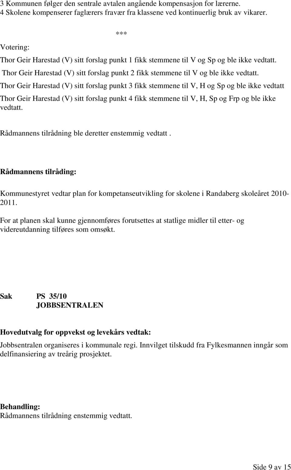 Thor Geir Harestad (V) sitt forslag punkt 3 fikk stemmene til V, H og Sp og ble ikke vedtatt Thor Geir Harestad (V) sitt forslag punkt 4 fikk stemmene til V, H, Sp og Frp og ble ikke vedtatt.