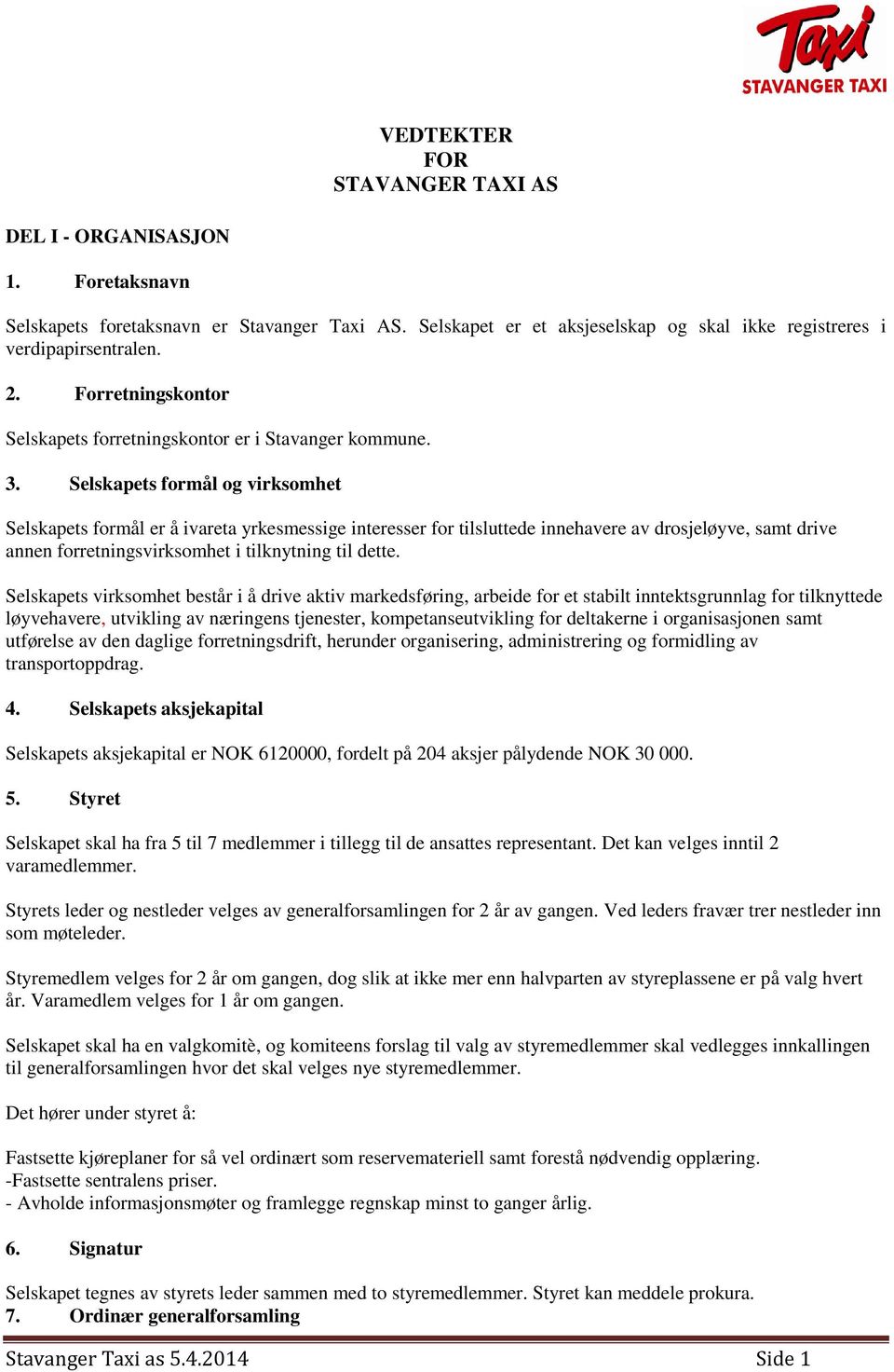 Selskapets formål og virksomhet Selskapets formål er å ivareta yrkesmessige interesser for tilsluttede innehavere av drosjeløyve, samt drive annen forretningsvirksomhet i tilknytning til dette.