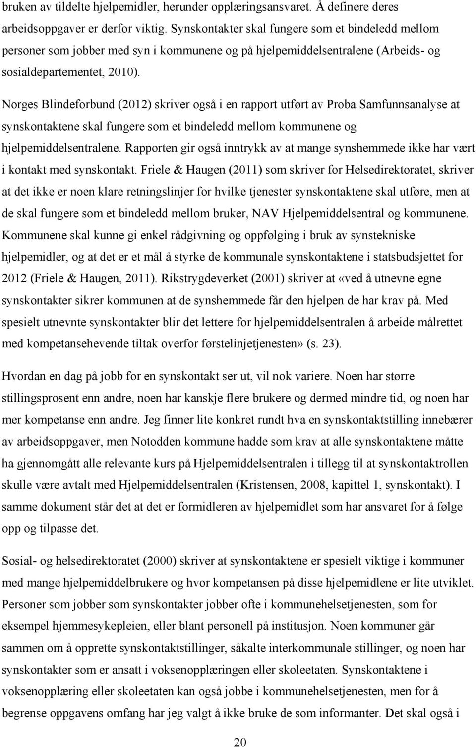 Norges Blindeforbund (2012) skriver også i en rapport utført av Proba Samfunnsanalyse at synskontaktene skal fungere som et bindeledd mellom kommunene og hjelpemiddelsentralene.