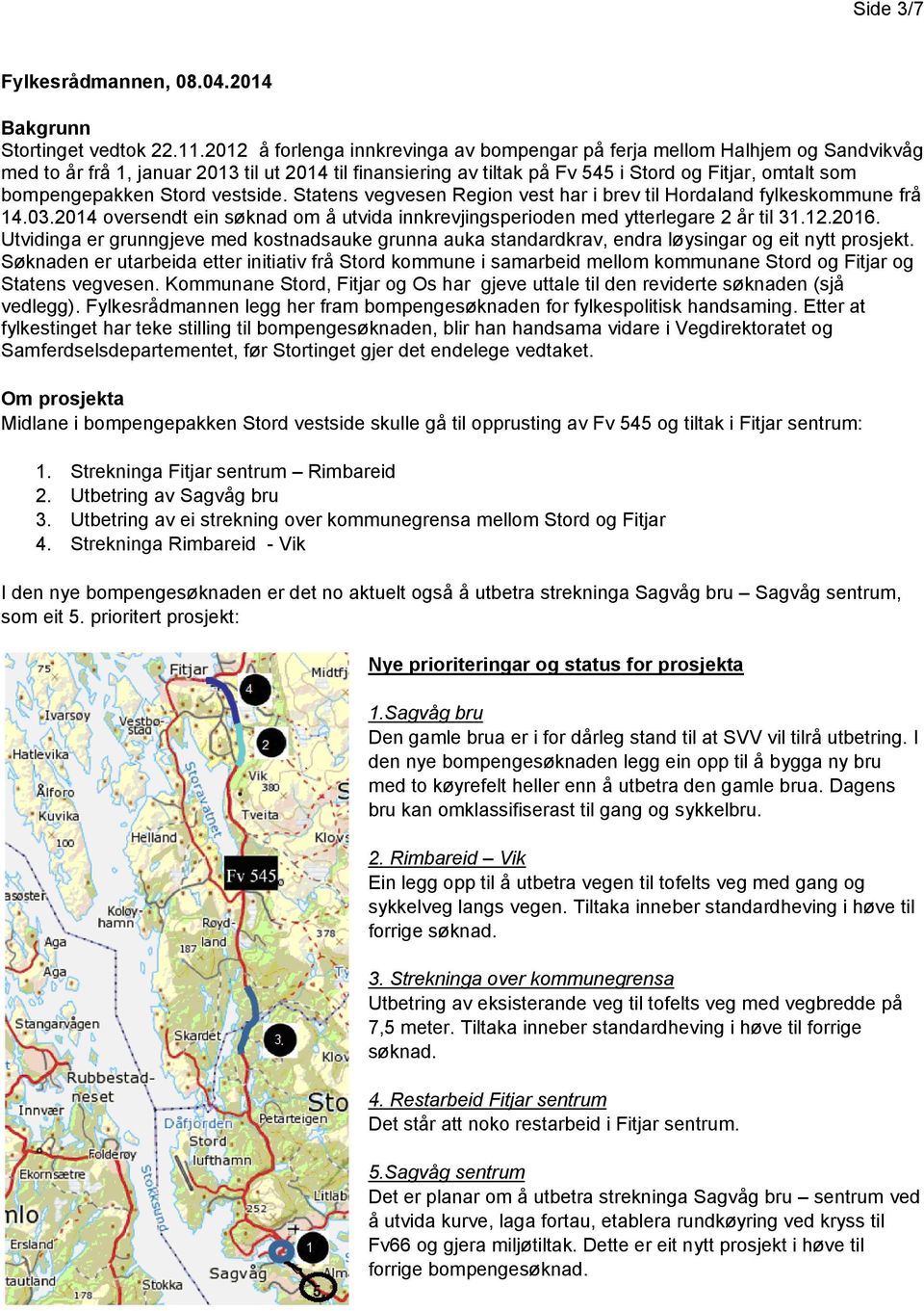 bompengepakken Stord vestside. Statens vegvesen Region vest har i brev til Hordaland fylkeskommune frå 14.03.2014 oversendt ein søknad om å utvida innkrevjingsperioden med ytterlegare 2 år til 31.12.