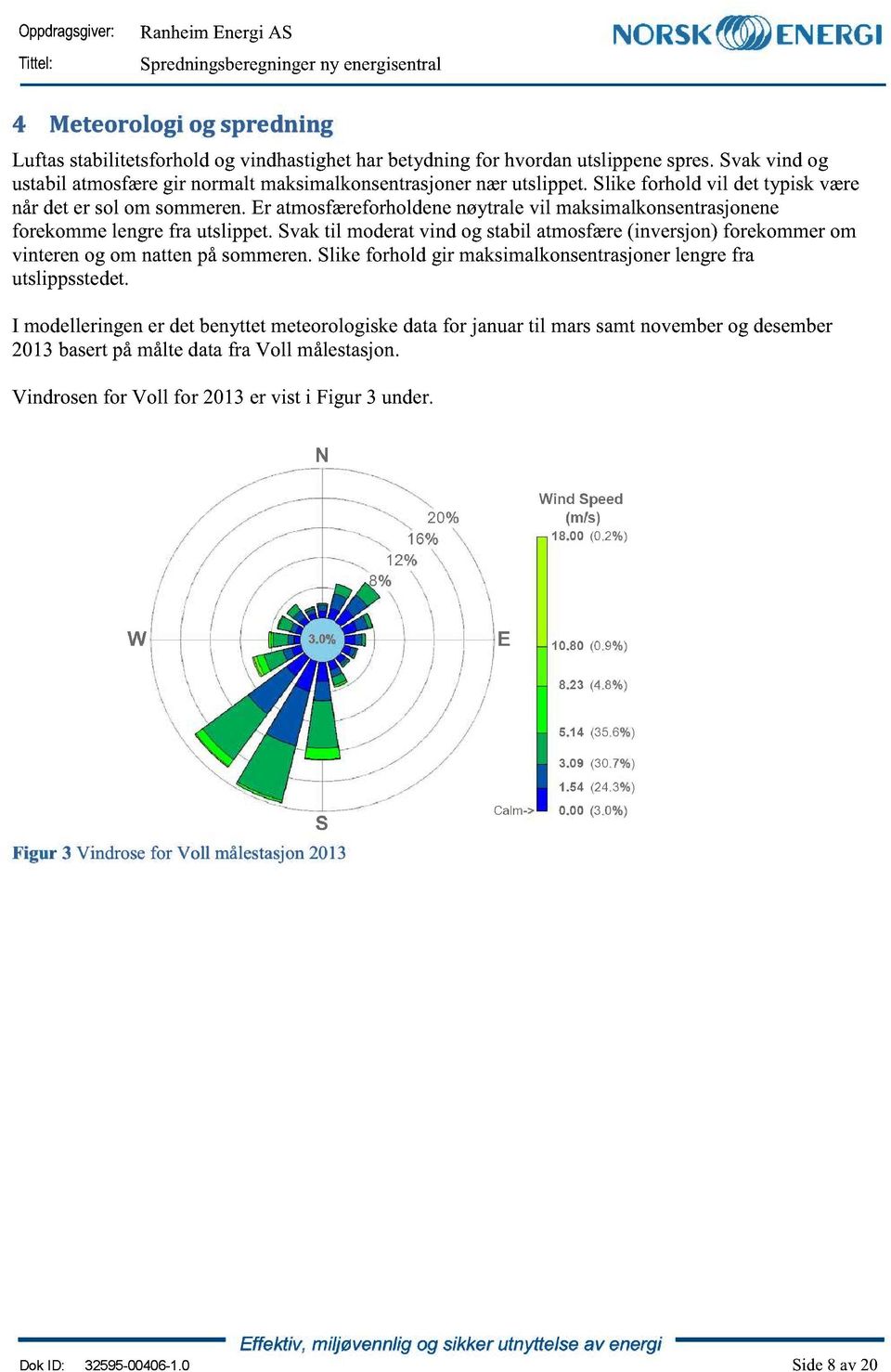 svaktil moderatvind og stabilatmosfære(inversjon)forekommerom vinterenog om nattenpåsommeren.slike forhold gir maksimalkonsentrasjoner lengrefra utslippsstedet.