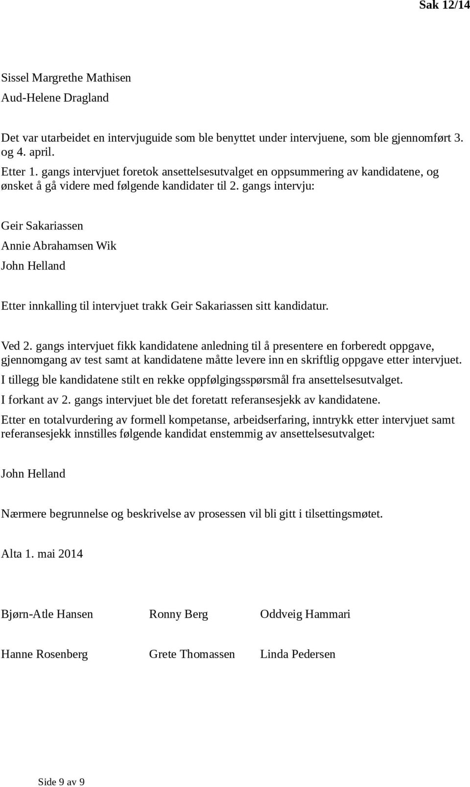 gangs intervju: Geir Sakariassen Annie Abrahamsen Wik John Helland Etter innkalling til intervjuet trakk Geir Sakariassen sitt kandidatur. Ved 2.