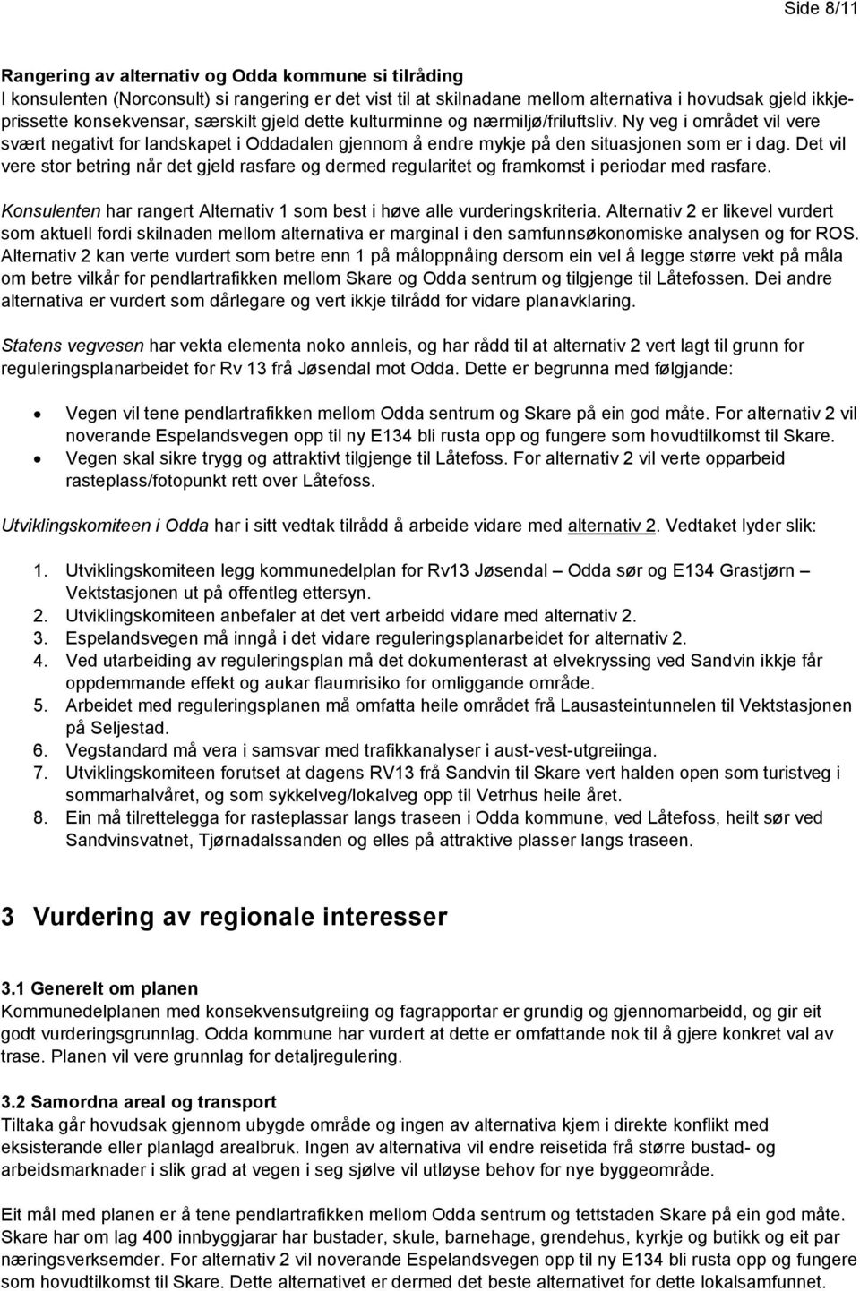 Det vil vere stor betring når det gjeld rasfare og dermed regularitet og framkomst i periodar med rasfare. Konsulenten har rangert Alternativ 1 som best i høve alle vurderingskriteria.